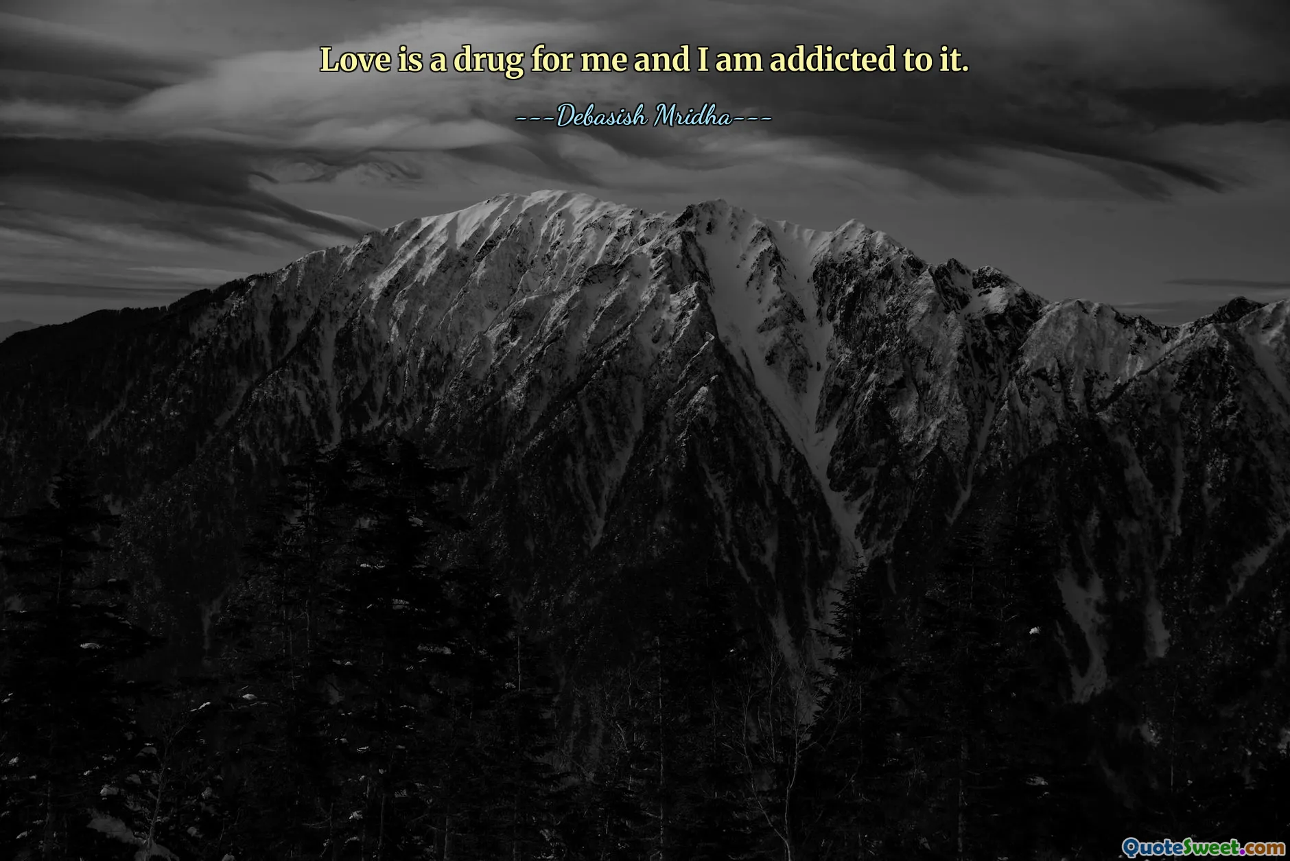 Love is a drug for me and I am addicted to it.