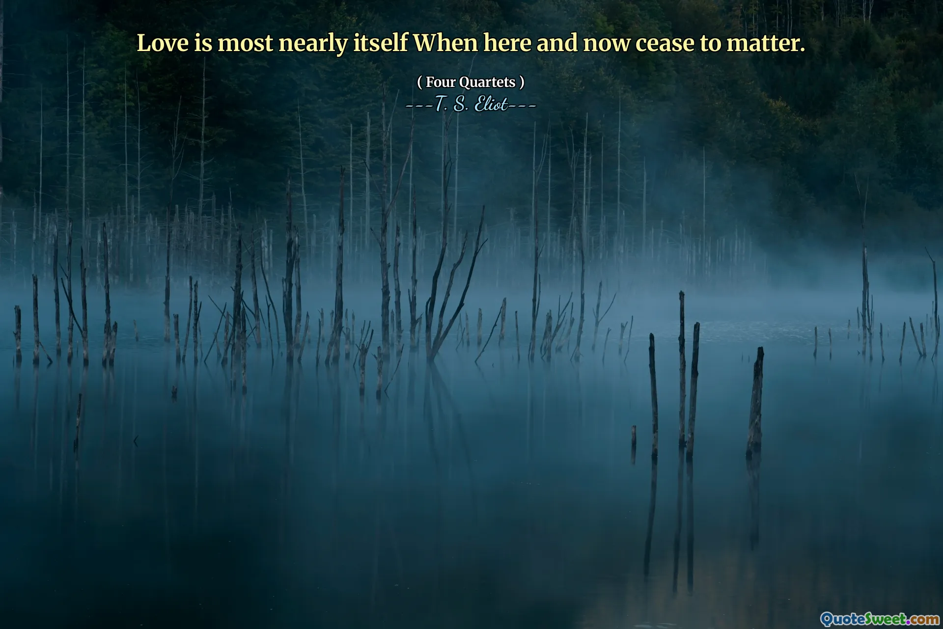 Love is most nearly itself When here and now cease to matter.