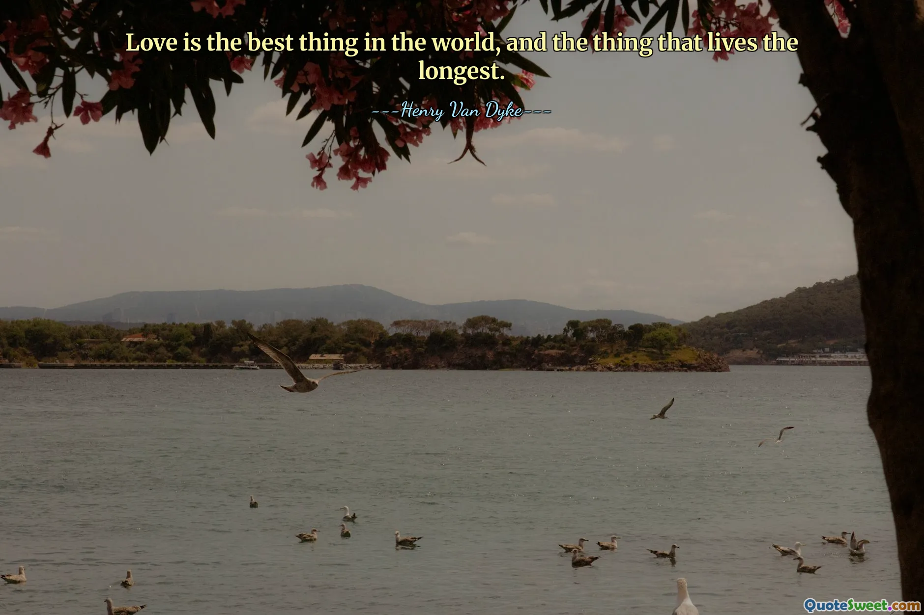 Love is the best thing in the world, and the thing that lives the longest.