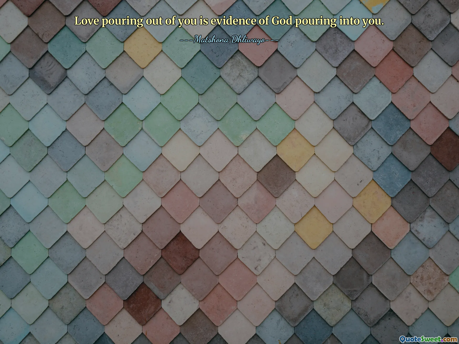 Love pouring out of you is evidence of God pouring into you.