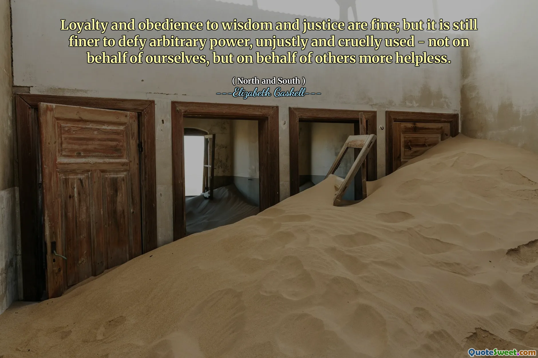 Loyalty and obedience to wisdom and justice are fine; but it is still finer to defy arbitrary power, unjustly and cruelly used - not on behalf of ourselves, but on behalf of others more helpless.