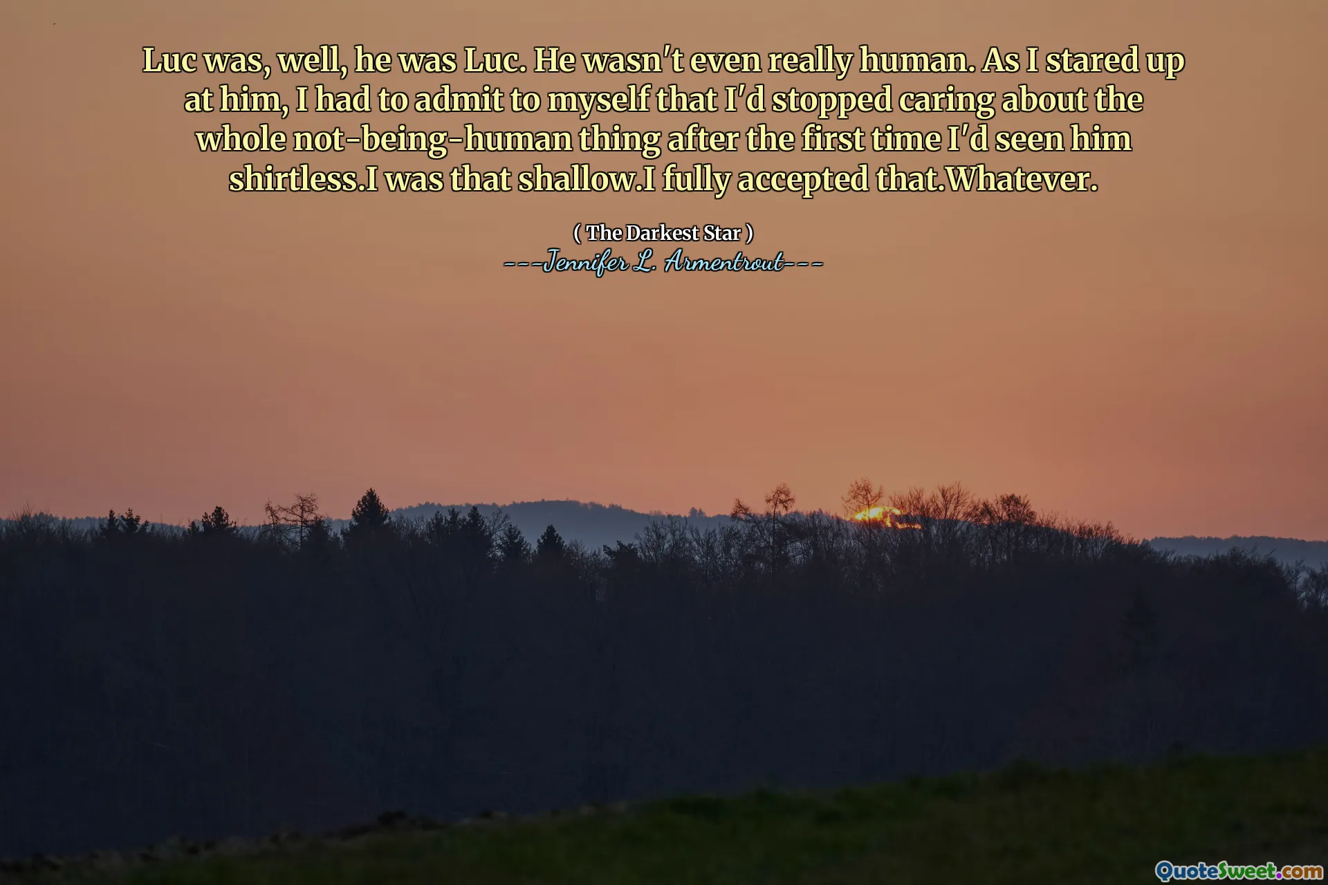 Luc was, well, he was Luc. He wasn't even really human. As I stared up at him, I had to admit to myself that I'd stopped caring about the whole not-being-human thing after the first time I'd seen him shirtless.I was that shallow.I fully accepted that.Whatever.