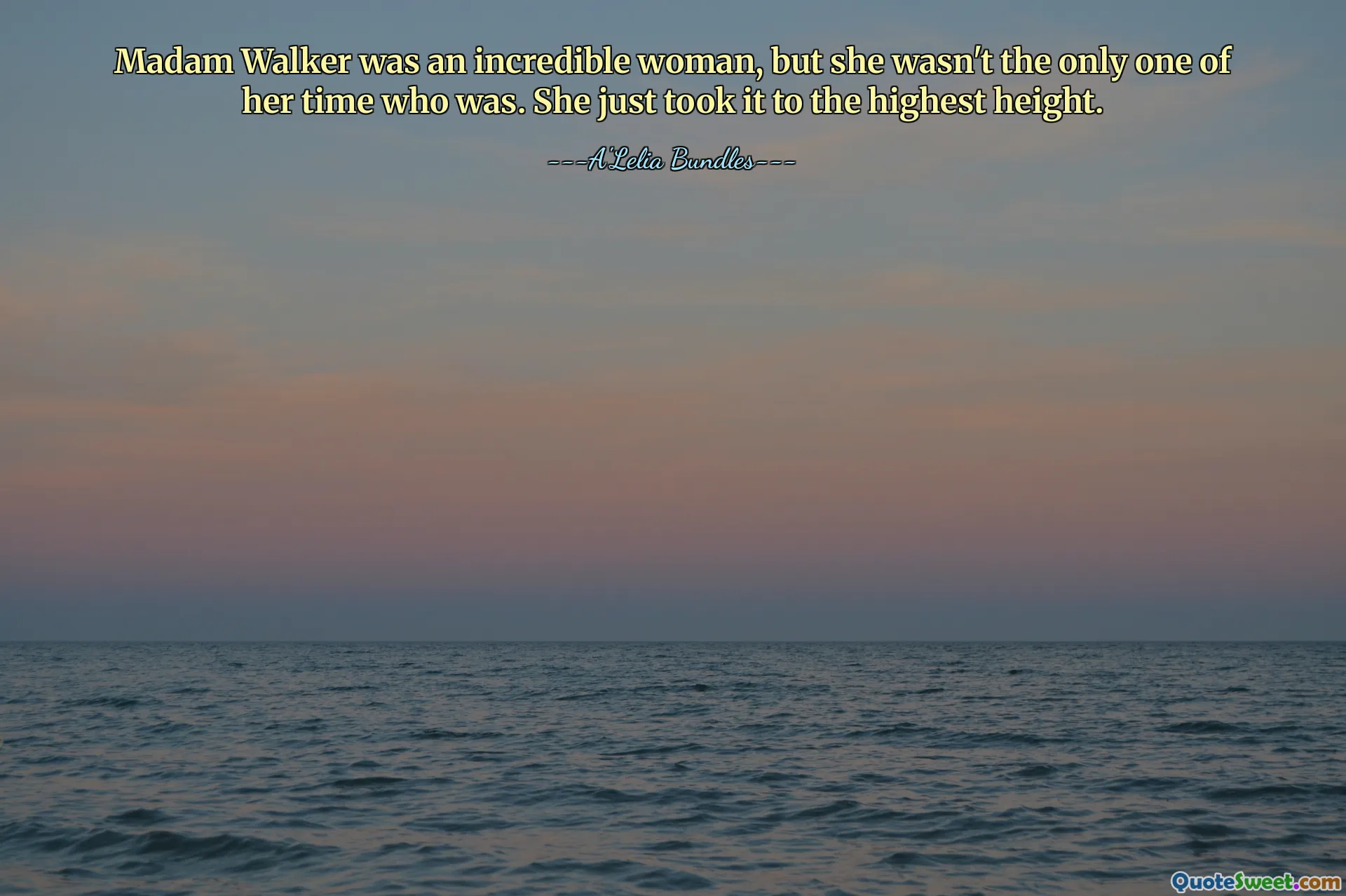 Madam Walker was an incredible woman, but she wasn't the only one of her time who was. She just took it to the highest height.