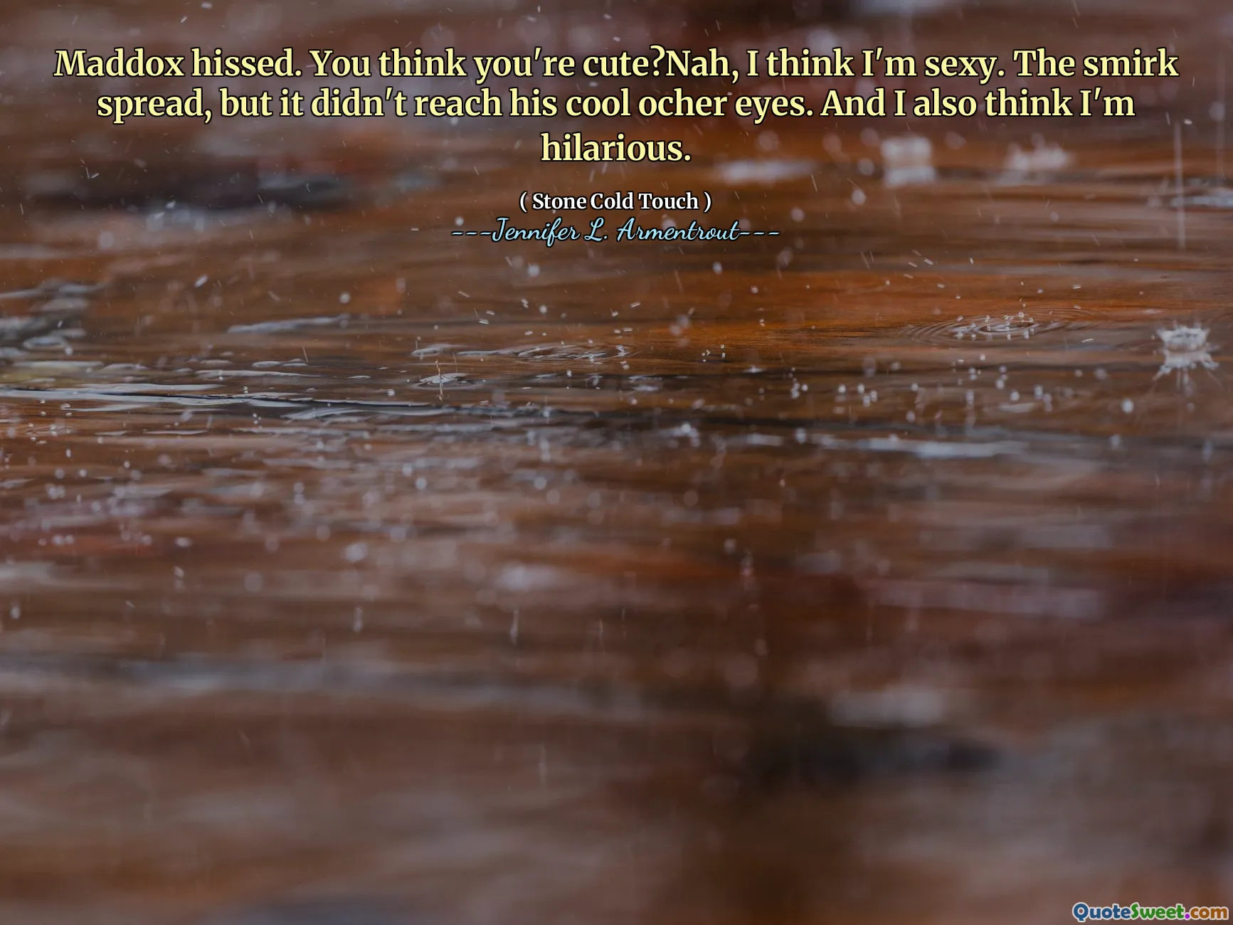 Maddox hissed. You think you're cute?Nah, I think I'm sexy. The smirk spread, but it didn't reach his cool ocher eyes. And I also think I'm hilarious.
