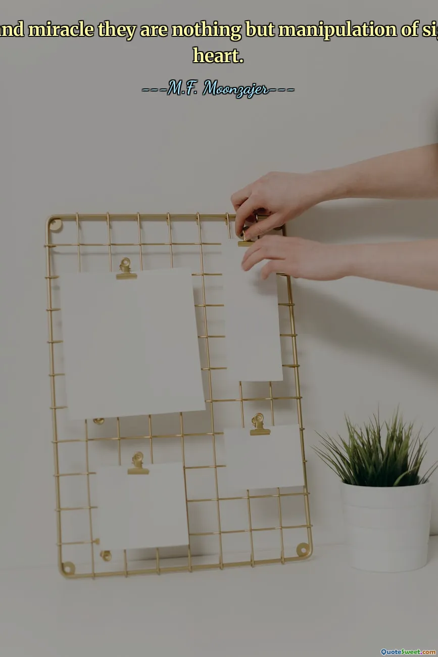 Magic and miracle they are nothing but manipulation of sight and heart.