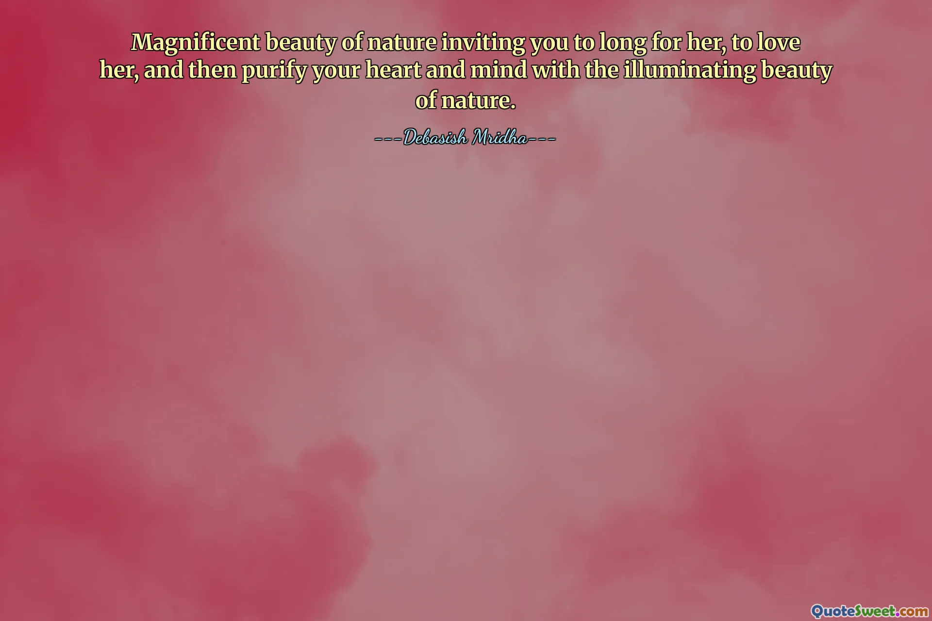 Magnificent beauty of nature inviting you to long for her, to love her, and then purify your heart and mind with the illuminating beauty of nature.