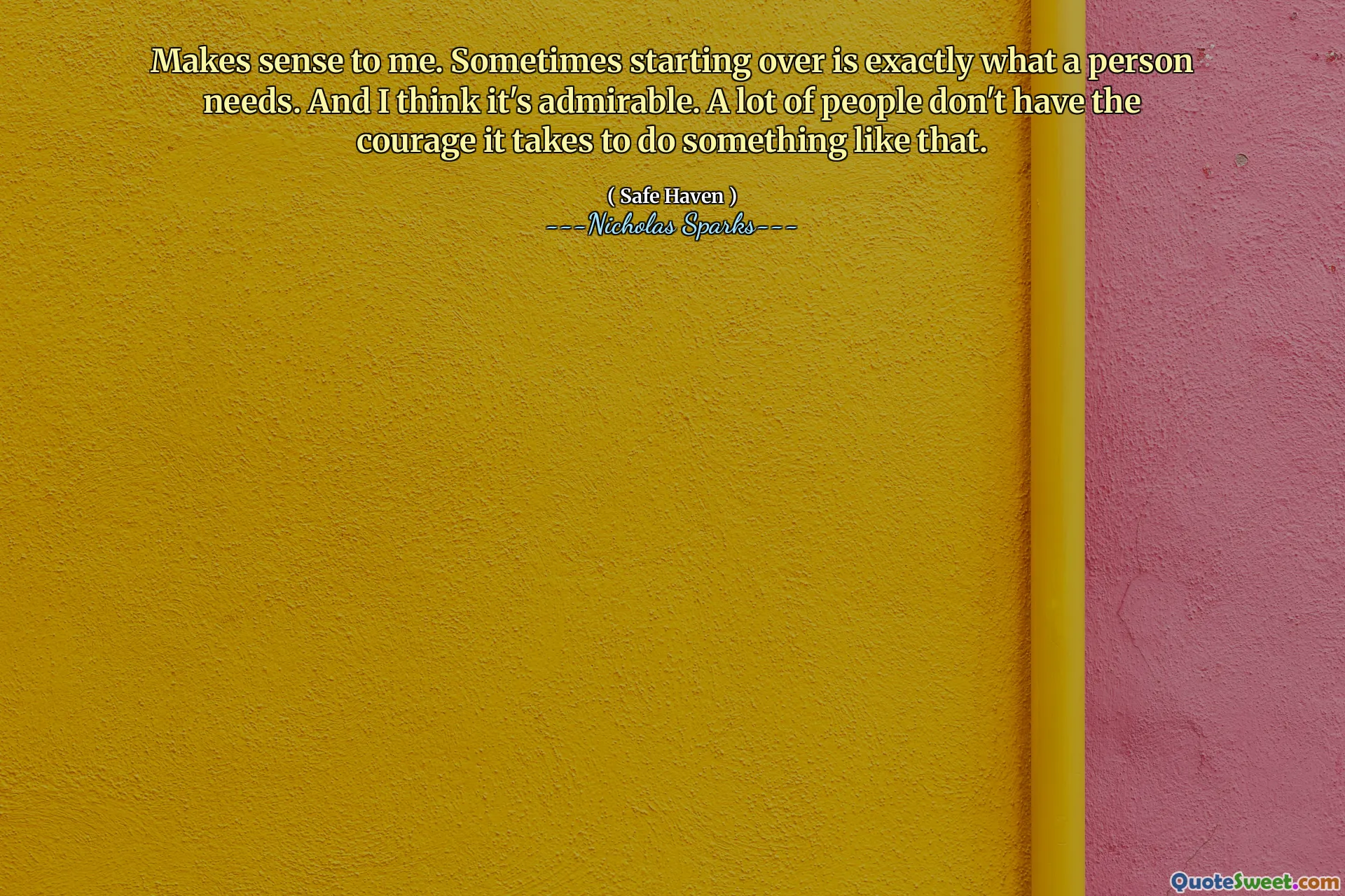 Makes sense to me. Sometimes starting over is exactly what a person needs. And I think it's admirable. A lot of people don't have the courage it takes to do something like that.