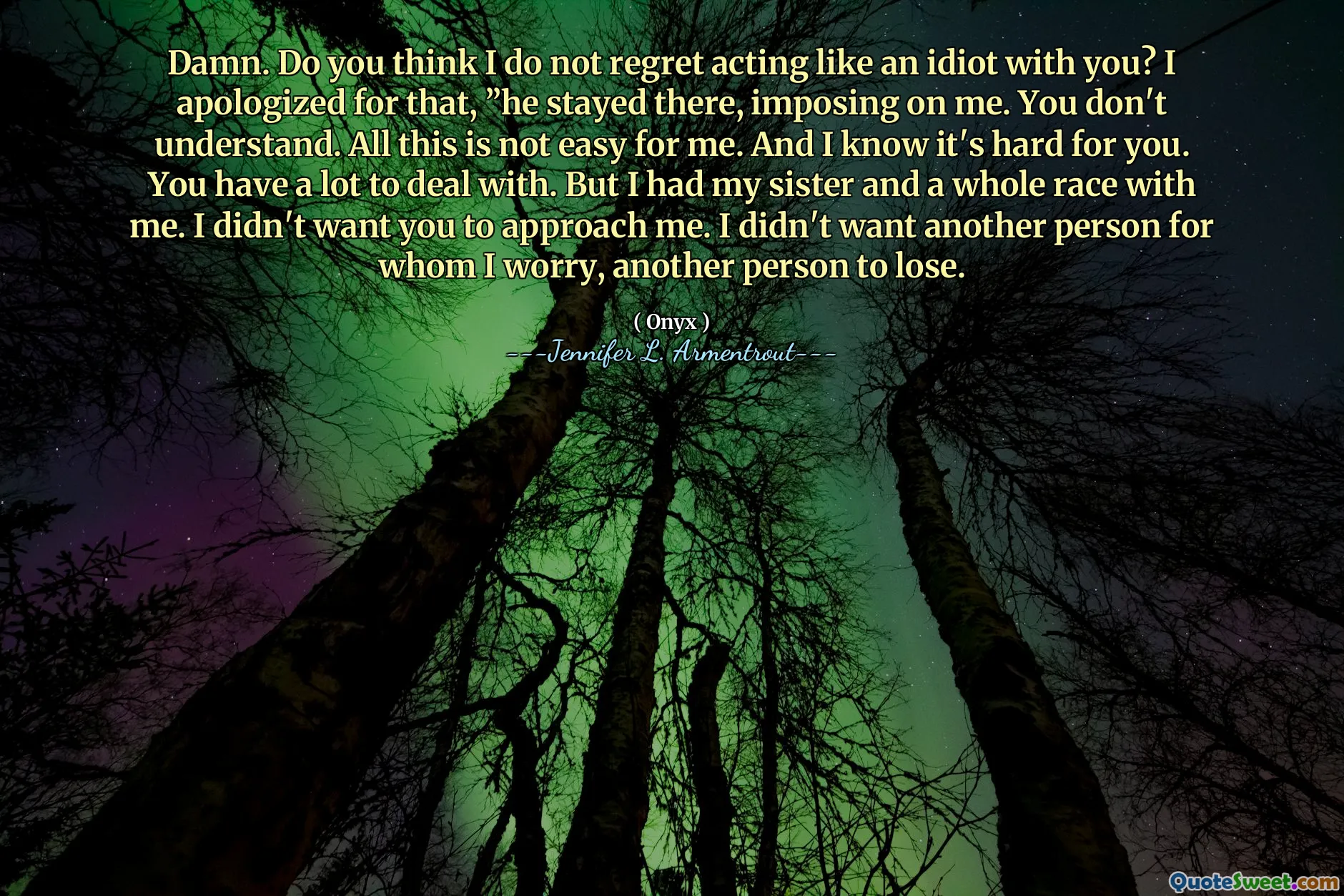 Damn. Do you think I do not regret acting like an idiot with you? I apologized for that, ”he stayed there, imposing on me. You don't understand. All this is not easy for me. And I know it's hard for you. You have a lot to deal with. But I had my sister and a whole race with me. I didn't want you to approach me. I didn't want another person for whom I worry, another person to lose.