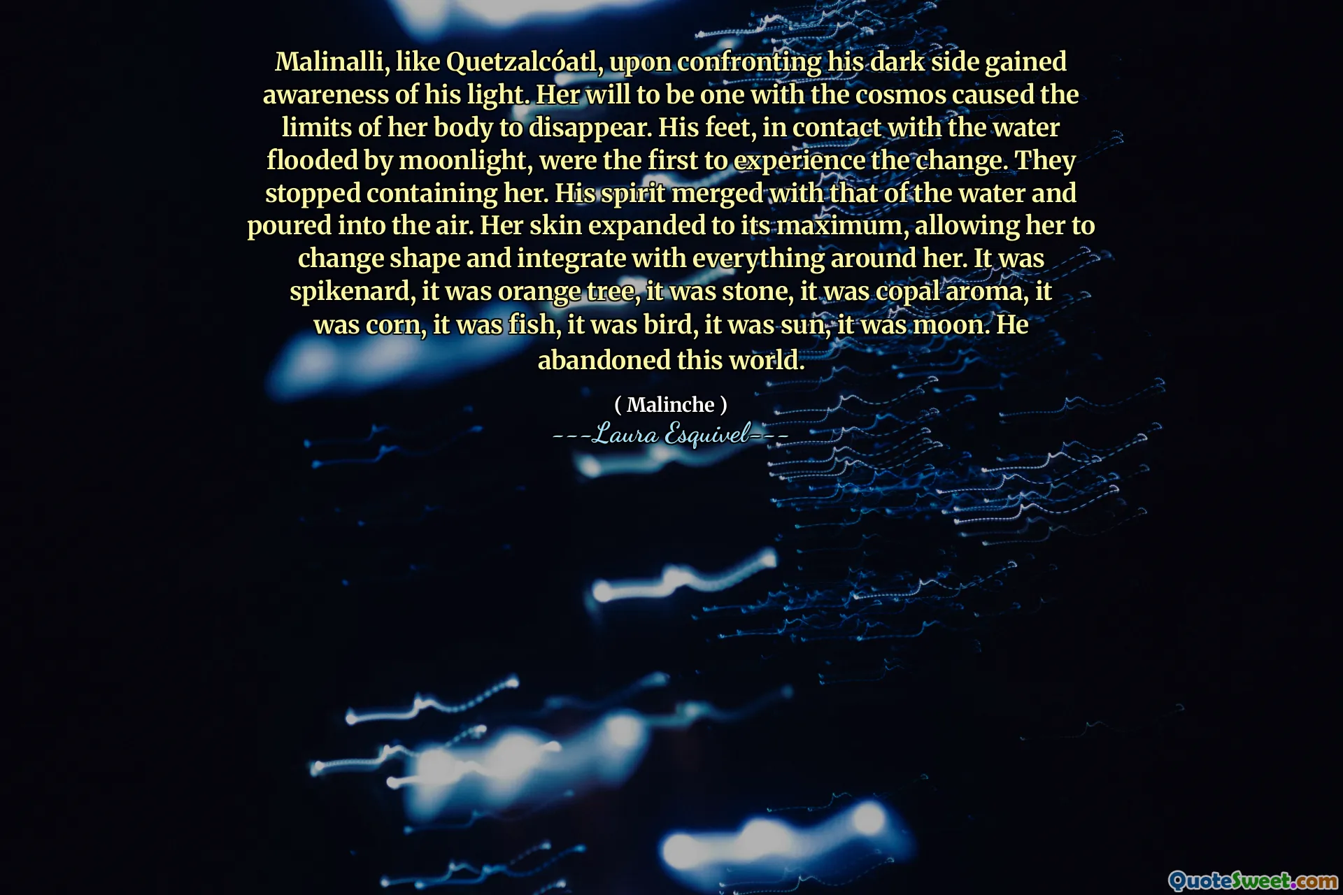Malinalli, ca Quetzalcóatl, după ce s -a confruntat cu partea lui întunecată, a obținut conștientizarea luminii sale. Voința ei de a fi una cu cosmosul a făcut ca limitele corpului ei să dispară. Picioarele lui, în contact cu apa inundată de lumina lunii, au fost primii care au experimentat schimbarea. Au încetat să o conțină. Spiritul său s -a contopit cu cel al apei și s -a turnat în aer. Pielea ei s -a extins la maximum, permițându -i să schimbe forma și să se integreze cu tot ceea ce este în jurul ei. Era Spikenard, era portocaliu, era piatră, era aromă de copal, era porumb, era pește, era pasăre, era soare, era lună. A abandonat această lume.