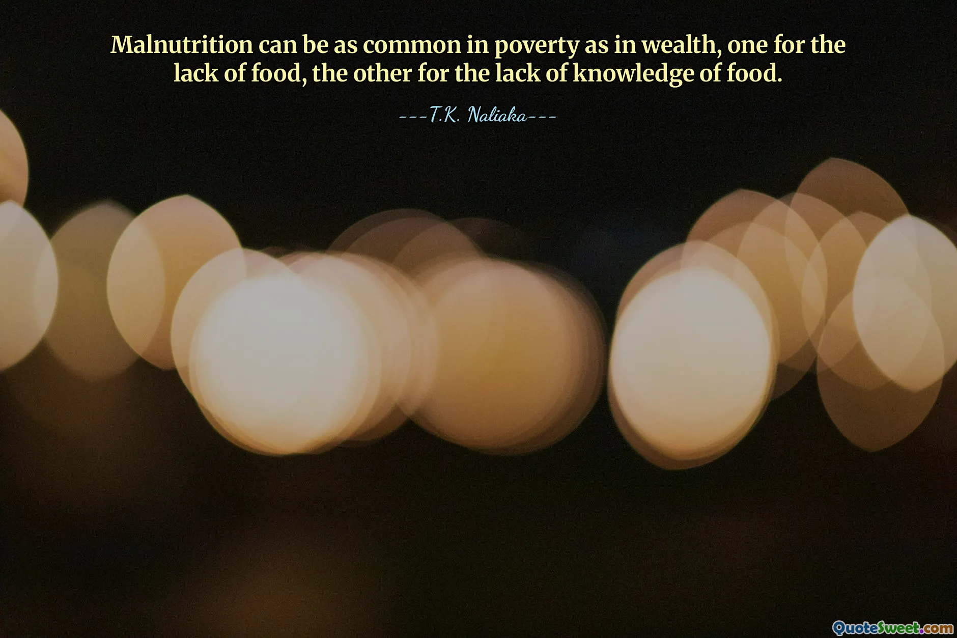 Malnutrition can be as common in poverty as in wealth, one for the lack of food, the other for the lack of knowledge of food.