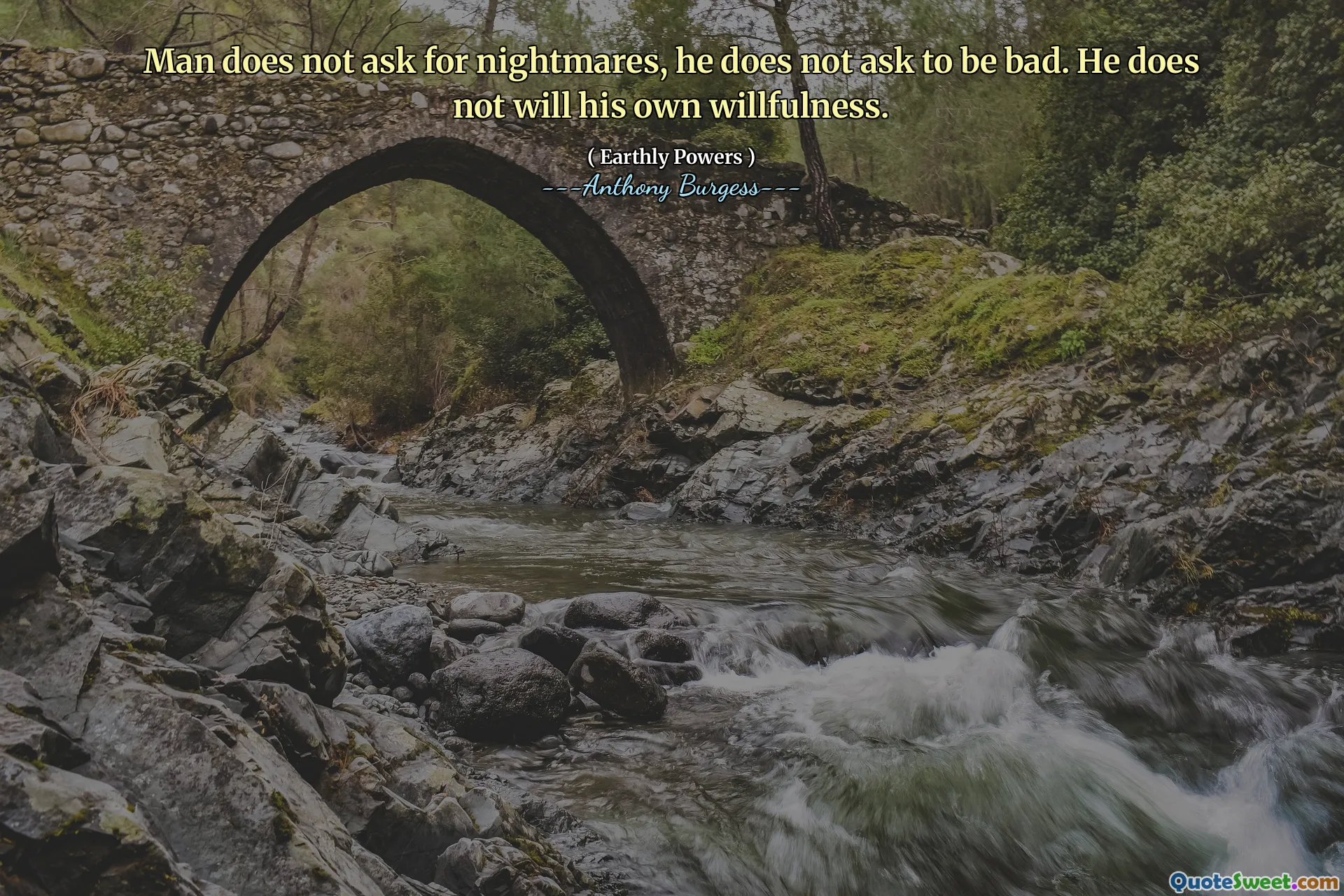 Man does not ask for nightmares, he does not ask to be bad. He does not will his own willfulness.