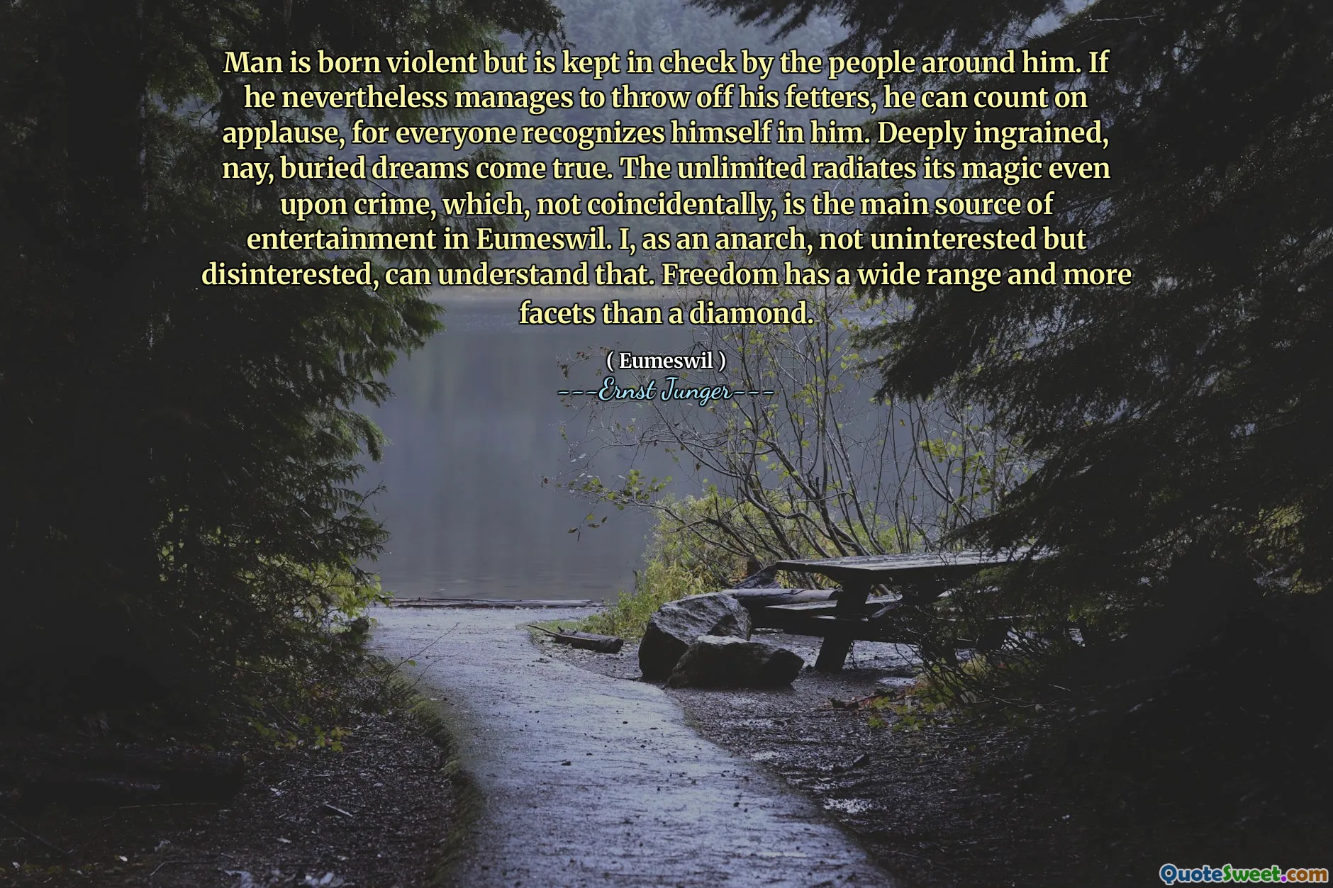 Man is born violent but is kept in check by the people around him. If he nevertheless manages to throw off his fetters, he can count on applause, for everyone recognizes himself in him. Deeply ingrained, nay, buried dreams come true. The unlimited radiates its magic even upon crime, which, not coincidentally, is the main source of entertainment in Eumeswil. I, as an anarch, not uninterested but disinterested, can understand that. Freedom has a wide range and more facets than a diamond.