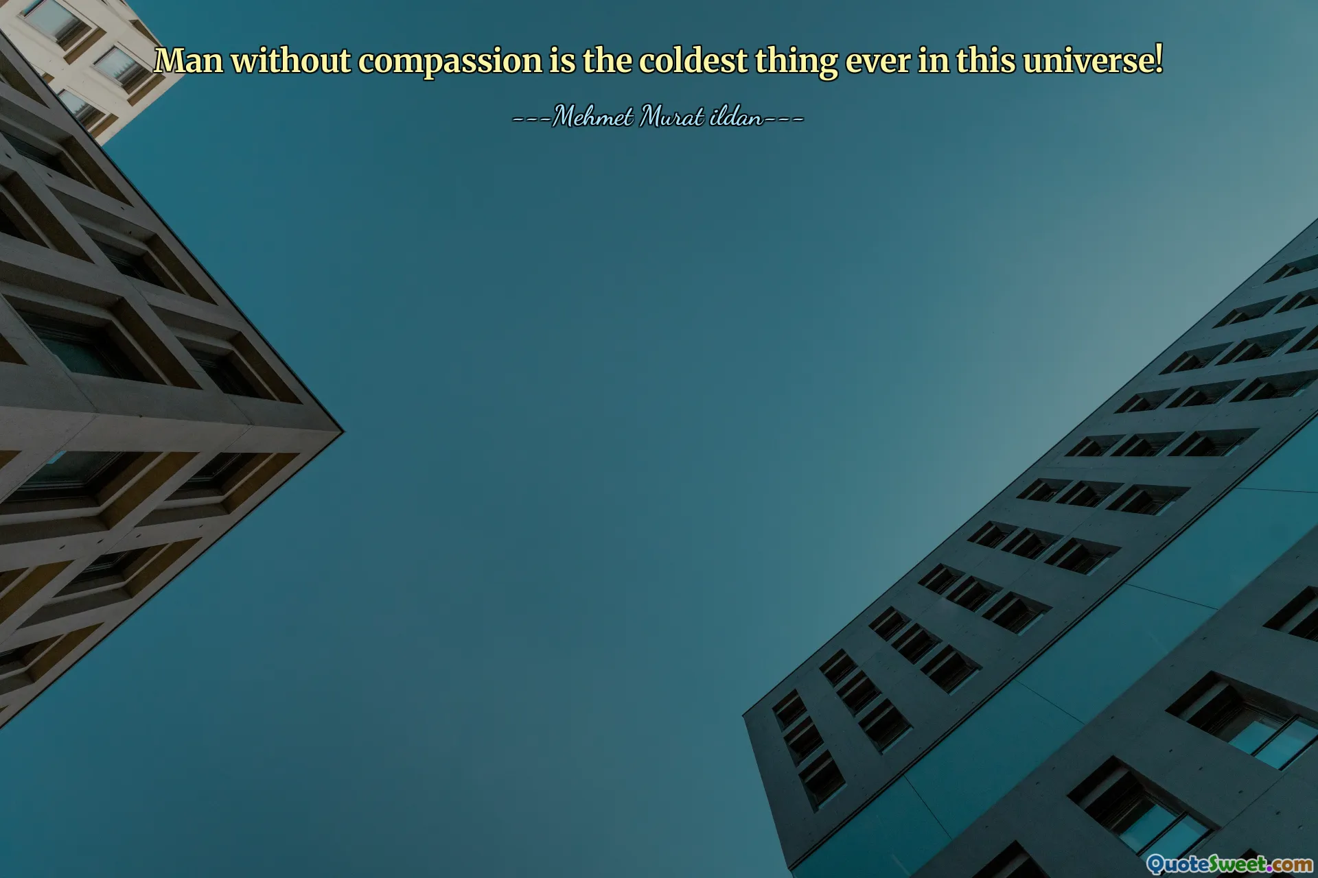 Man without compassion is the coldest thing ever in this universe!