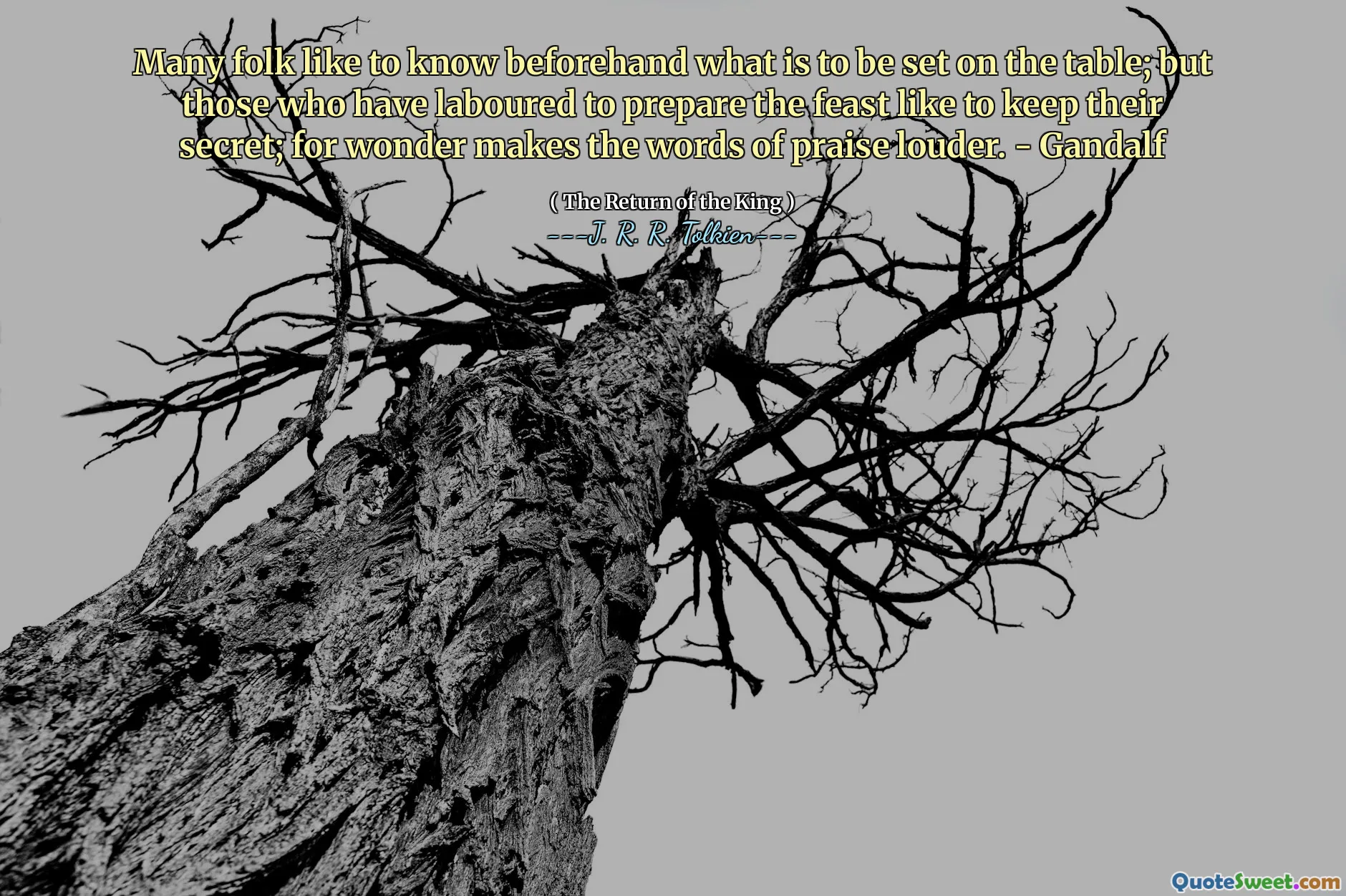 Muitas pessoas gostam de saber de antemão o que deve ser colocado na mesa; Mas aqueles que trabalharam para preparar o banquete gostam de manter seu segredo; Pois Wonder torna as palavras de louvor mais alto. - Gandalf