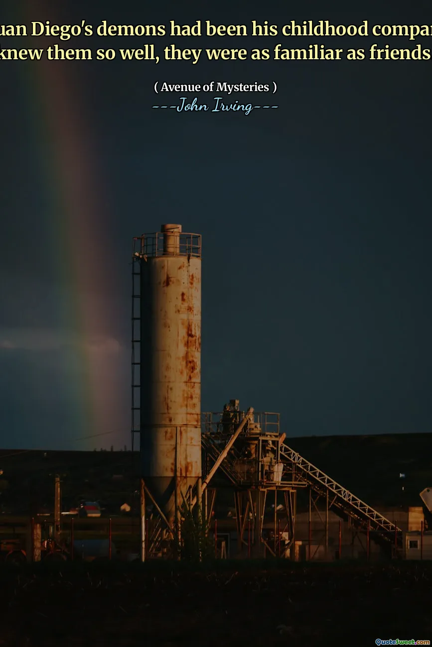 Many of Juan Diego's demons had been his childhood companions - he knew them so well, they were as familiar as friends.