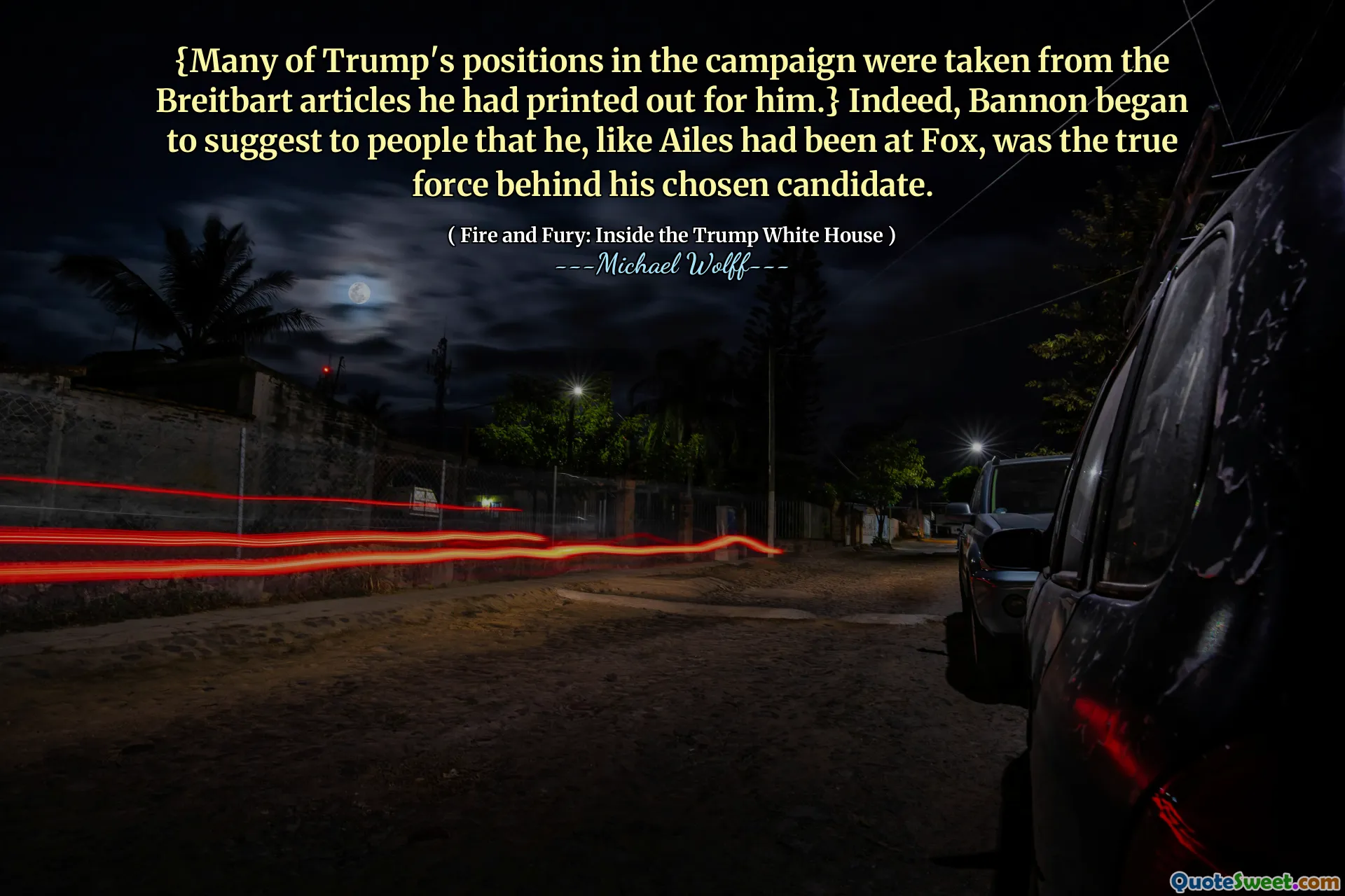 {Many of Trump's positions in the campaign were taken from the Breitbart articles he had printed out for him.} Indeed, Bannon began to suggest to people that he, like Ailes had been at Fox, was the true force behind his chosen candidate.