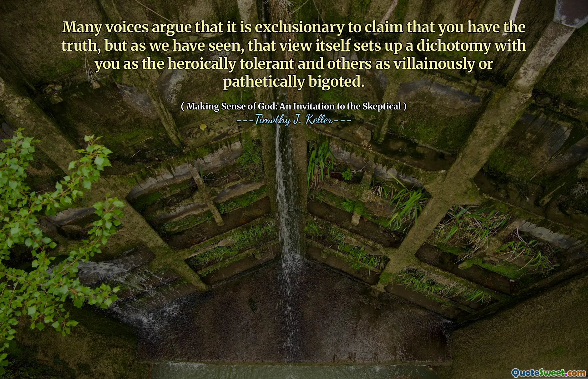 Many voices argue that it is exclusionary to claim that you have the truth, but as we have seen, that view itself sets up a dichotomy with you as the heroically tolerant and others as villainously or pathetically bigoted.