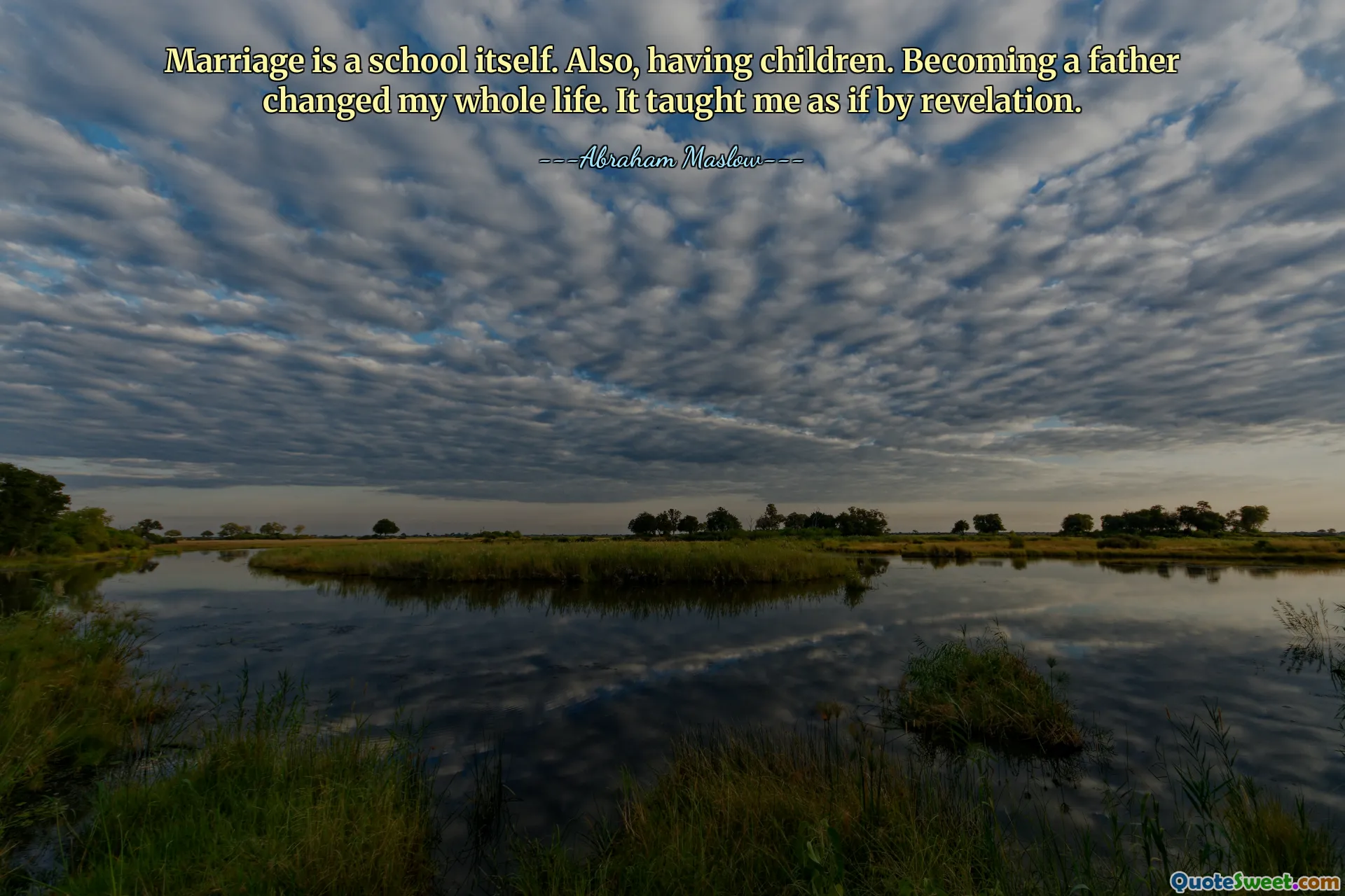Marriage is a school itself. Also, having children. Becoming a father changed my whole life. It taught me as if by revelation.