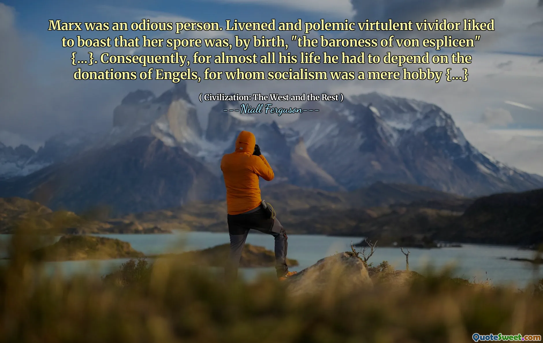 Marx was an odious person. Livened and polemic virtulent vividor liked to boast that her spore was, by birth, "the baroness of von esplicen" {...}. Consequently, for almost all his life he had to depend on the donations of Engels, for whom socialism was a mere hobby {...}