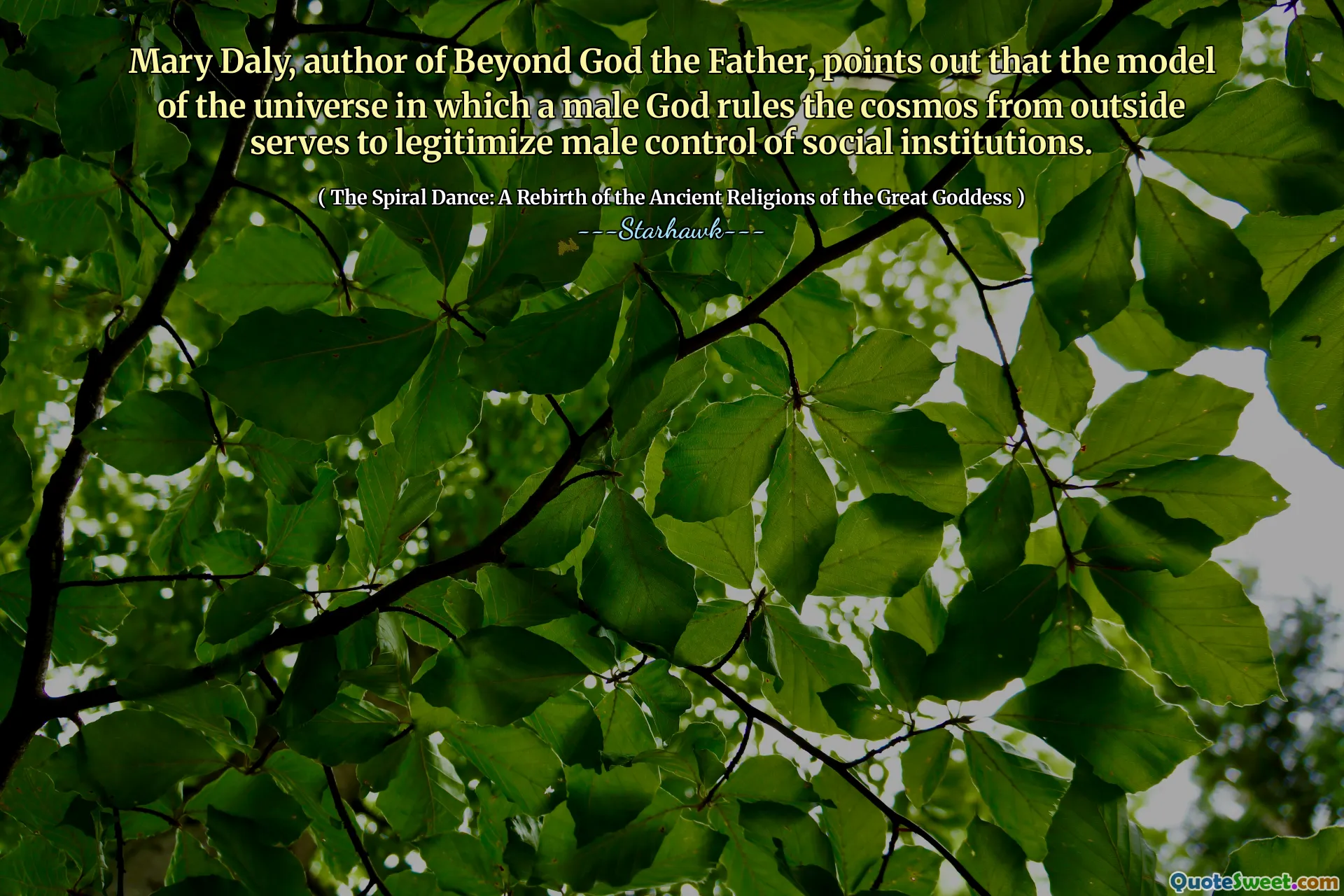 Mary Daly, author of Beyond God the Father, points out that the model of the universe in which a male God rules the cosmos from outside serves to legitimize male control of social institutions.