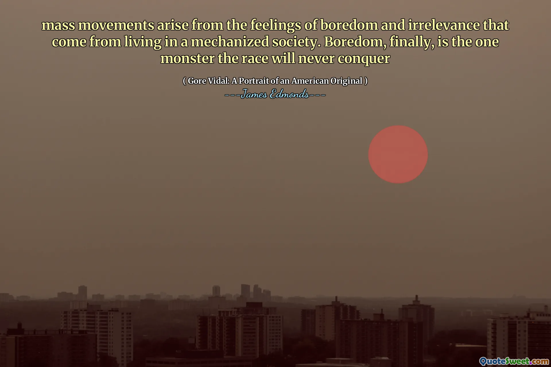 mass movements arise from the feelings of boredom and irrelevance that come from living in a mechanized society. Boredom, finally, is the one monster the race will never conquer