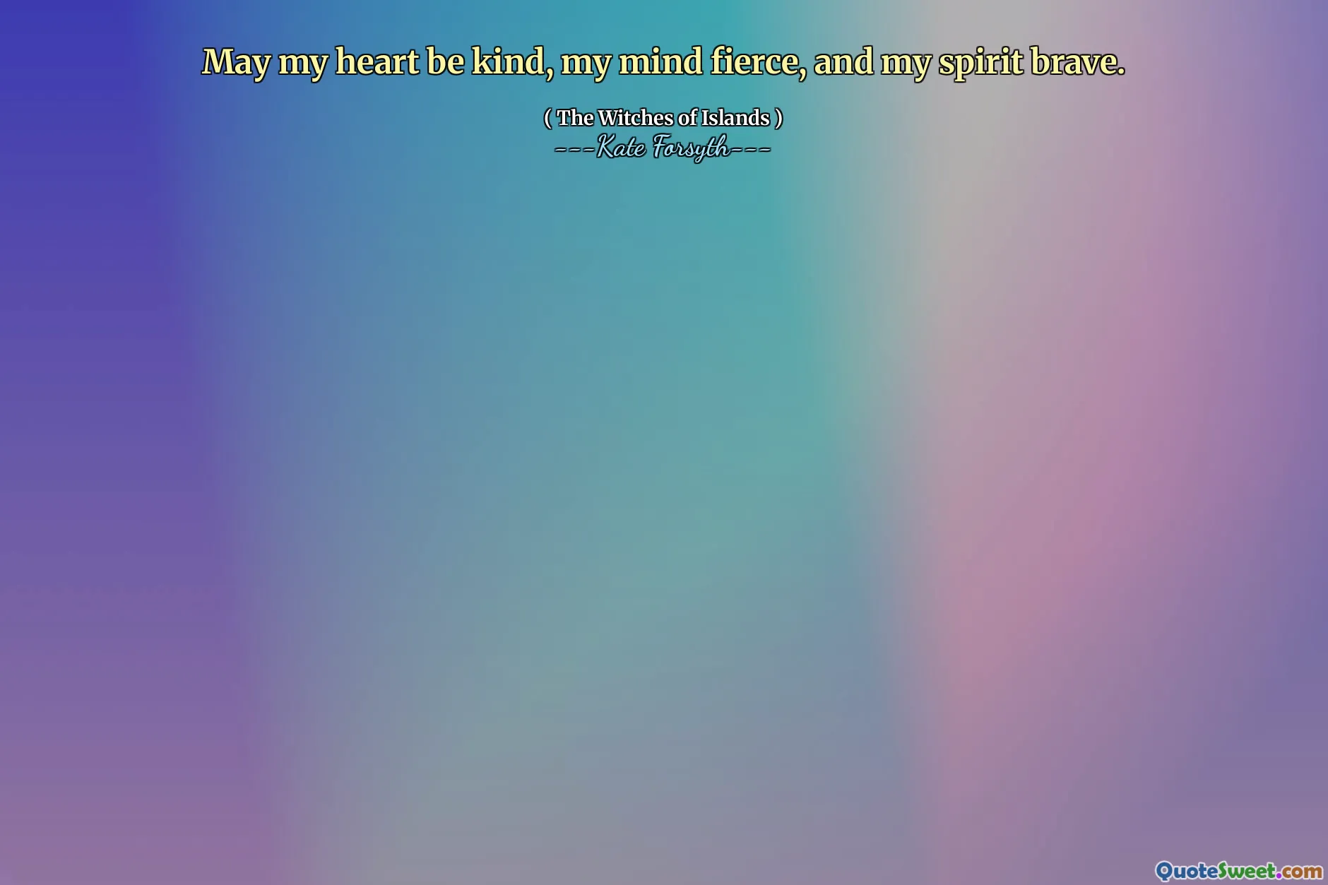 May my heart be kind, my mind fierce, and my spirit brave.