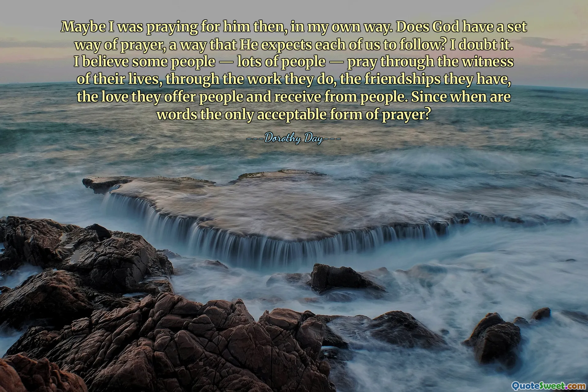 Maybe I was praying for him then, in my own way. Does God have a set way of prayer, a way that He expects each of us to follow? I doubt it. I believe some people — lots of people — pray through the witness of their lives, through the work they do, the friendships they have, the love they offer people and receive from people. Since when are words the only acceptable form of prayer?