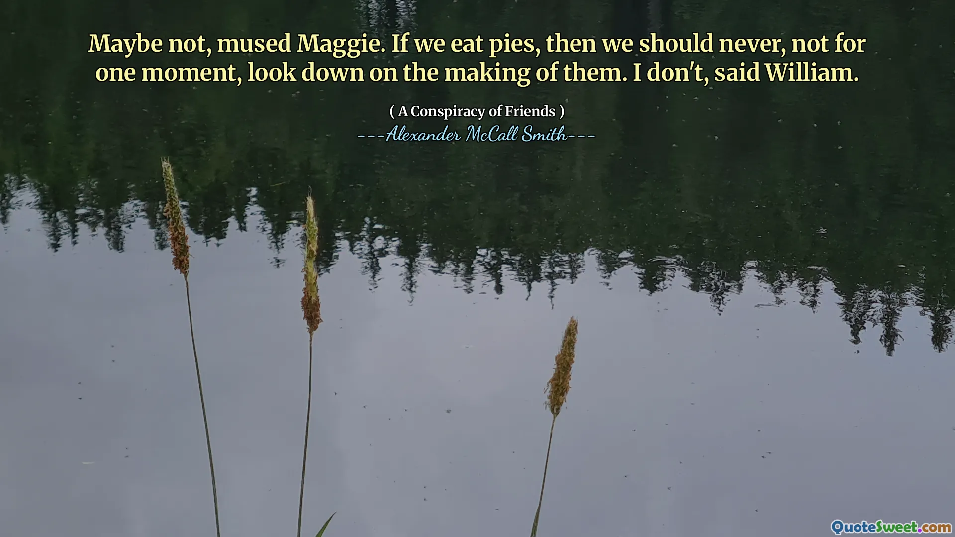 也许不是，玛姬沉思。如果我们吃馅饼，那么我们就永远不要看一会儿，看不起它们的制作。我不是，威廉说。