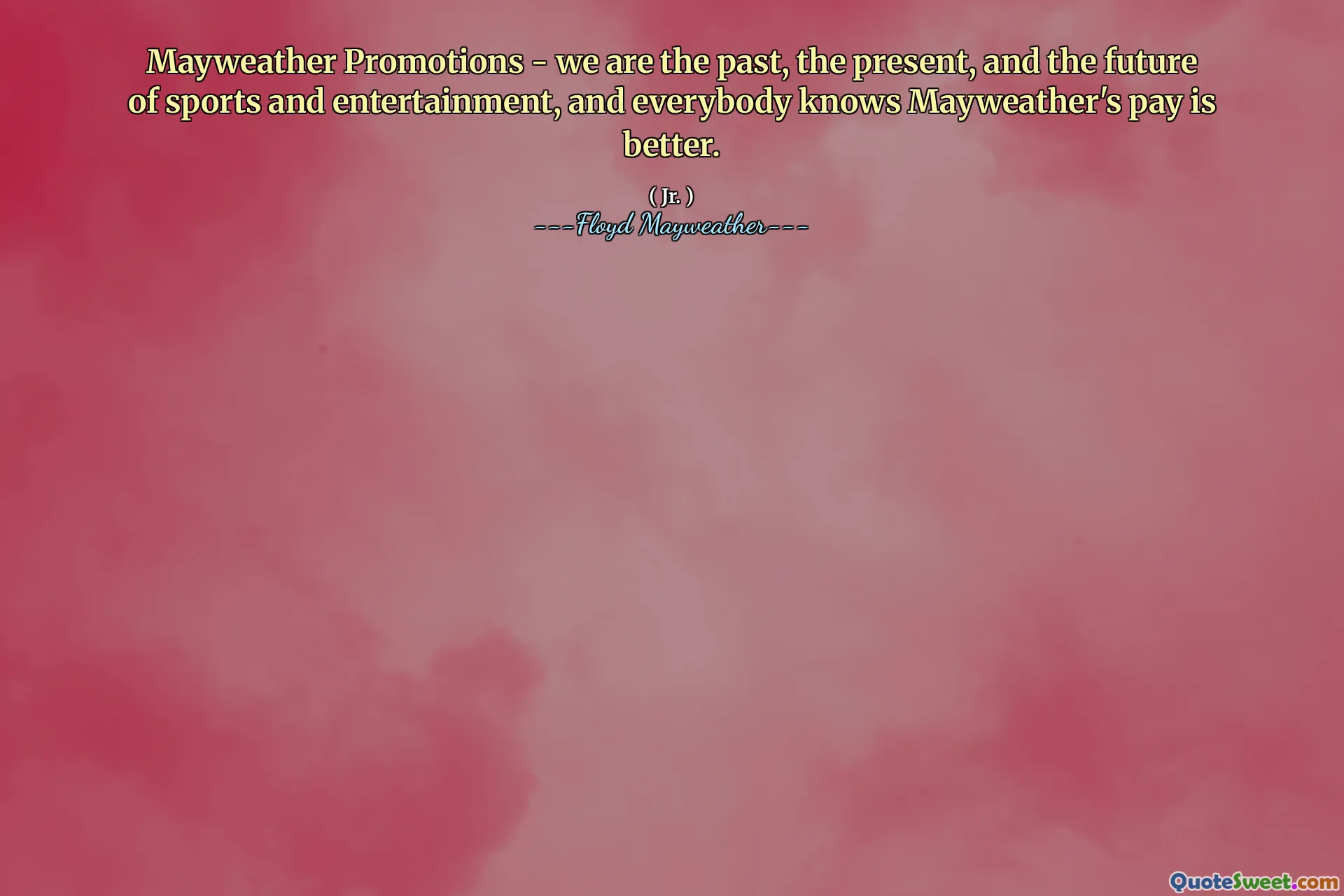 Mayweather Promotions - we are the past, the present, and the future of sports and entertainment, and everybody knows Mayweather's pay is better.