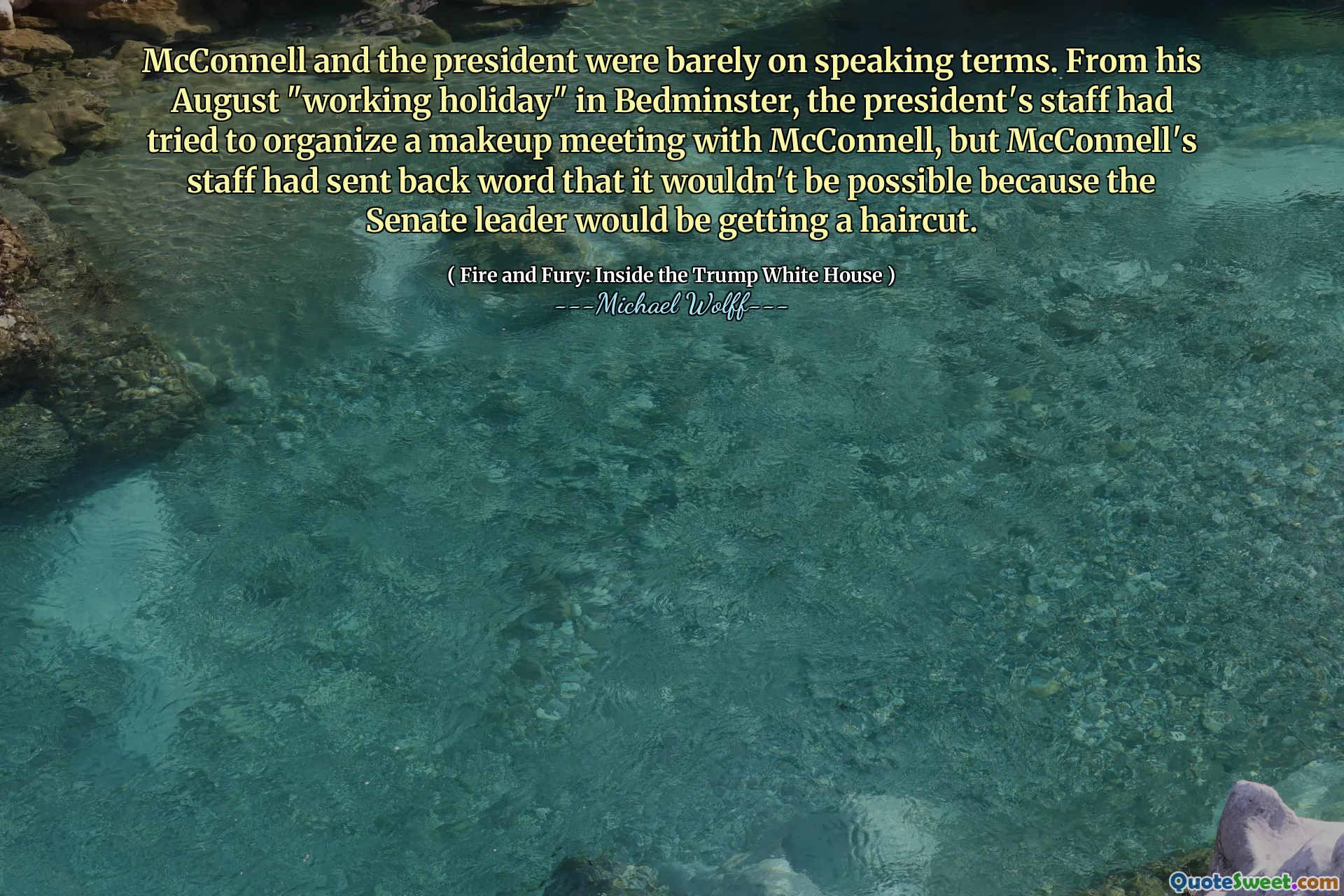 McConnell and the president were barely on speaking terms. From his August "working holiday" in Bedminster, the president's staff had tried to organize a makeup meeting with McConnell, but McConnell's staff had sent back word that it wouldn't be possible because the Senate leader would be getting a haircut.