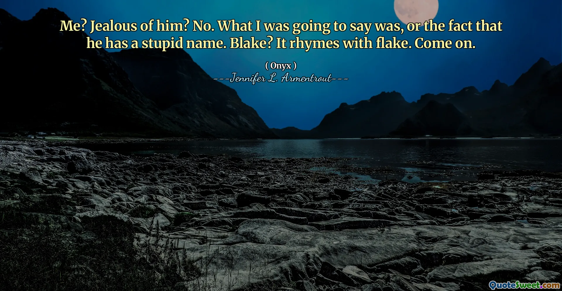 Me? Jealous of him? No. What I was going to say was, or the fact that he has a stupid name. Blake? It rhymes with flake. Come on.