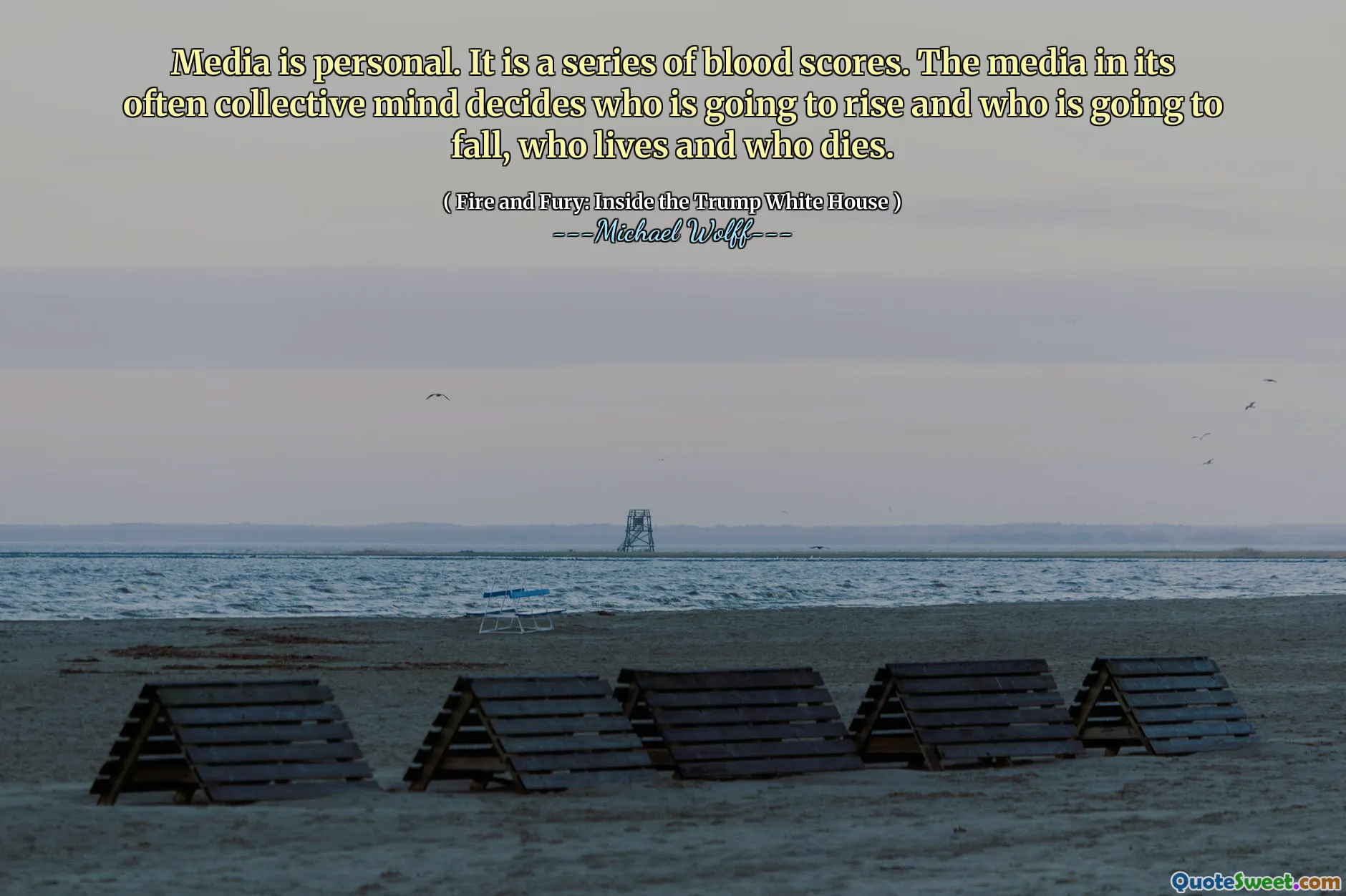 Media is personal. It is a series of blood scores. The media in its often collective mind decides who is going to rise and who is going to fall, who lives and who dies.
