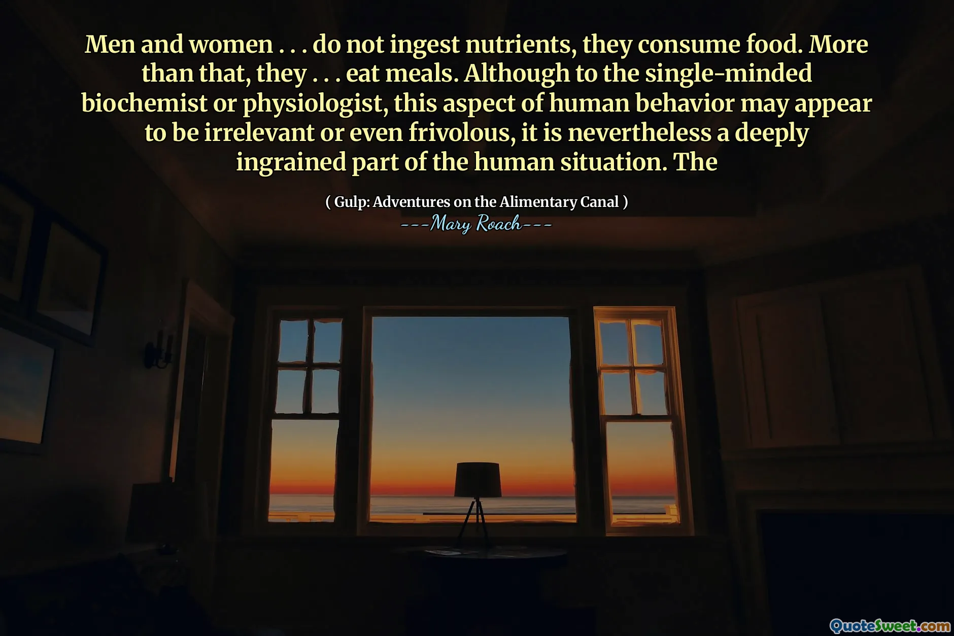 Men and women . . . do not ingest nutrients, they consume food. More than that, they . . . eat meals. Although to the single-minded biochemist or physiologist, this aspect of human behavior may appear to be irrelevant or even frivolous, it is nevertheless a deeply ingrained part of the human situation. The