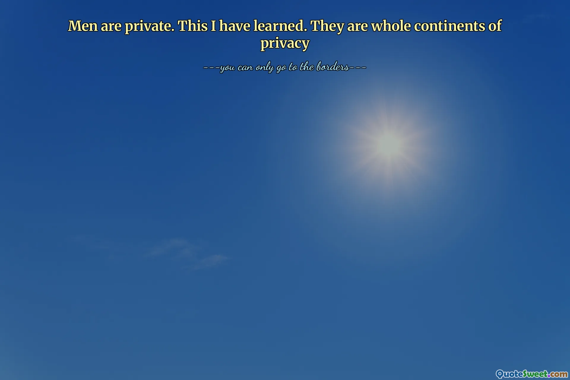 Men are private. This I have learned. They are whole continents of privacy