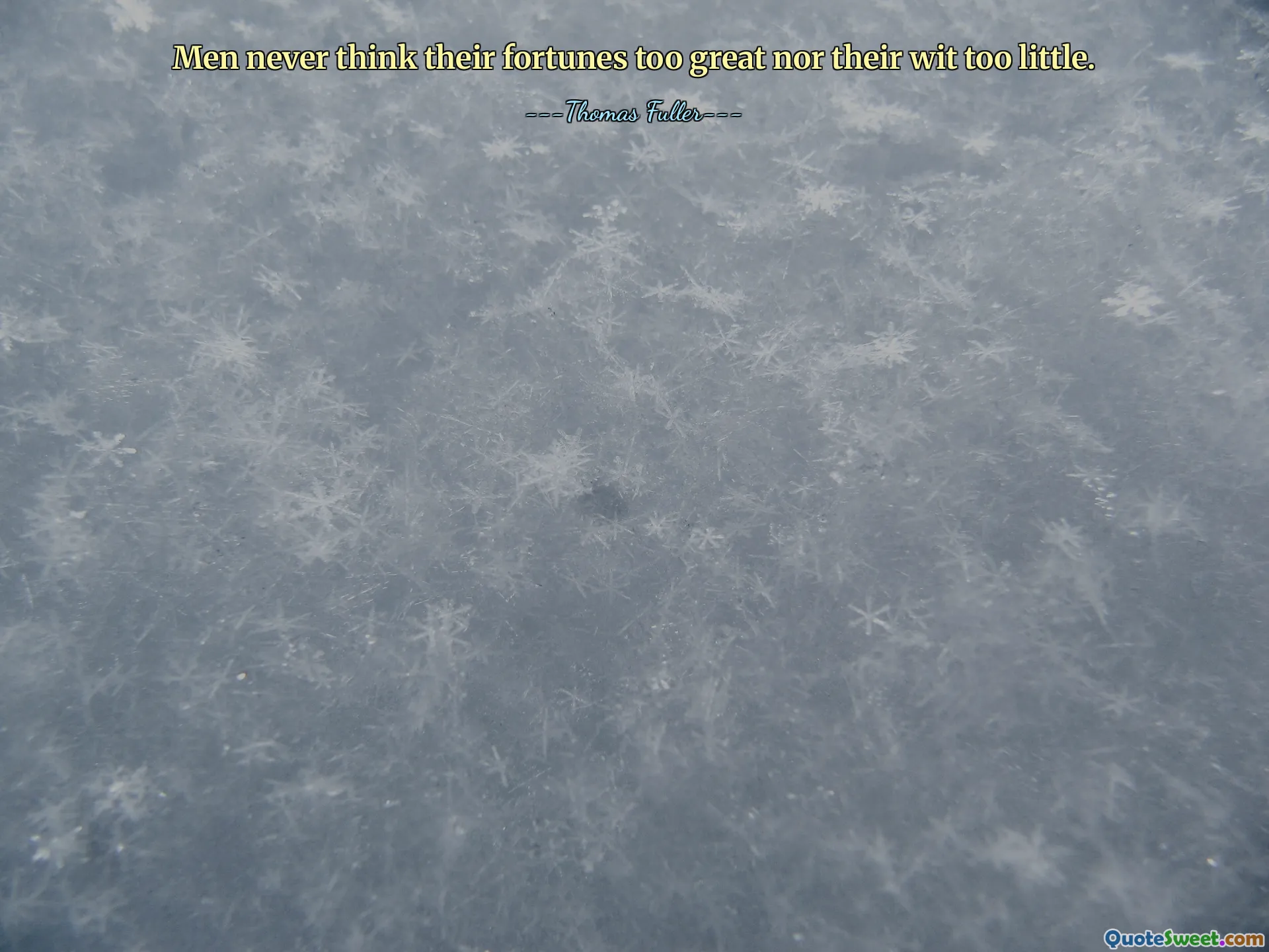 Men never think their fortunes too great nor their wit too little.