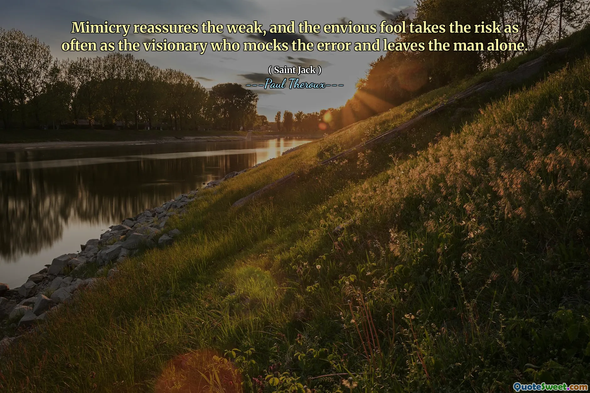 Mimicry reassures the weak, and the envious fool takes the risk as often as the visionary who mocks the error and leaves the man alone.