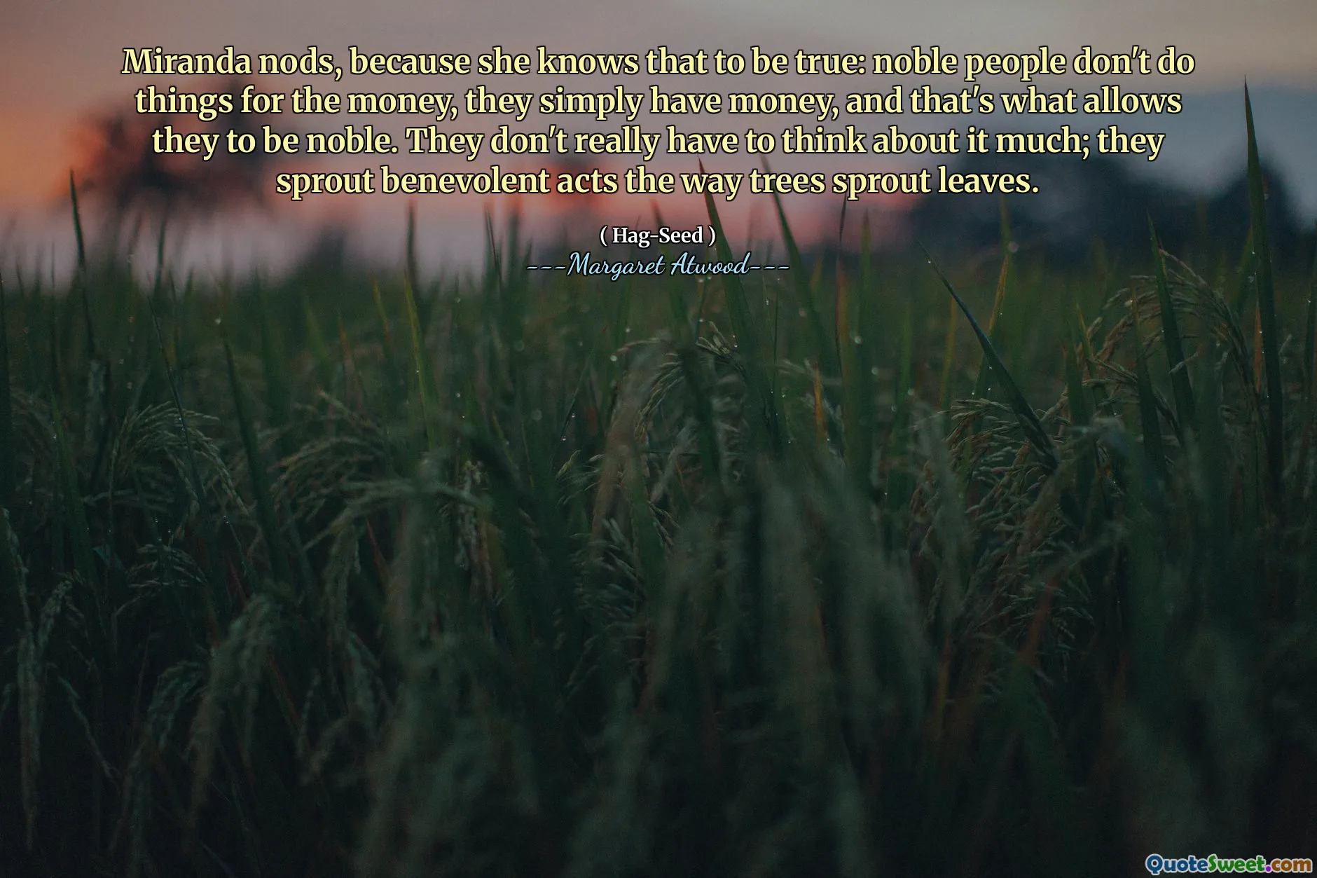 Miranda nods, because she knows that to be true: noble people don't do things for the money, they simply have money, and that's what allows they to be noble. They don't really have to think about it much; they sprout benevolent acts the way trees sprout leaves.