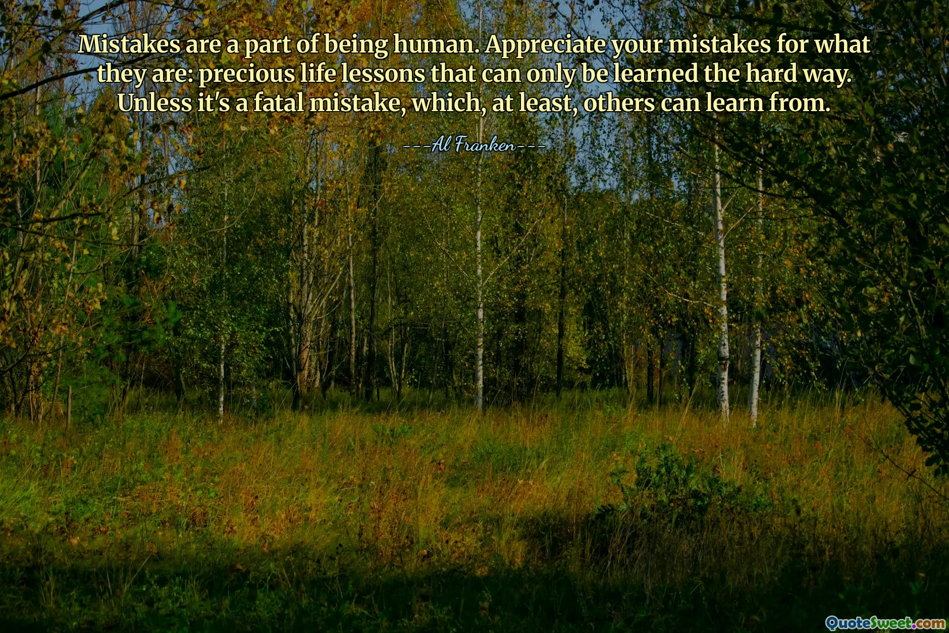 Les erreurs font partie de l’être humain. Appréciez vos erreurs pour ce qu’elles sont : de précieuses leçons de vie qui ne peuvent être apprises qu’à la dure. À moins qu’il ne s’agisse d’une erreur fatale, dont d’autres pourraient au moins tirer des leçons.