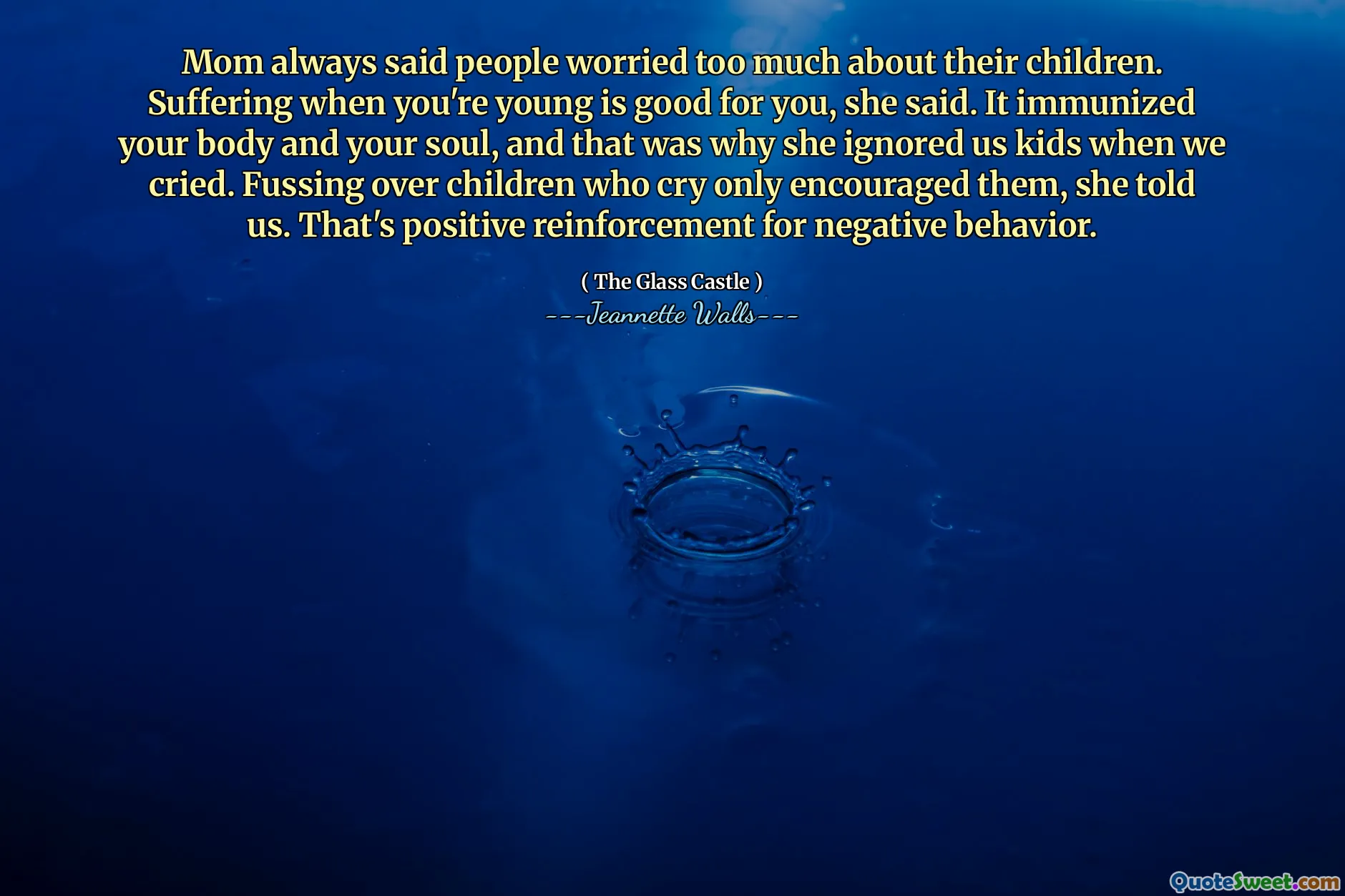 Mom always said people worried too much about their children. Suffering when you're young is good for you, she said. It immunized your body and your soul, and that was why she ignored us kids when we cried. Fussing over children who cry only encouraged them, she told us. That's positive reinforcement for negative behavior.