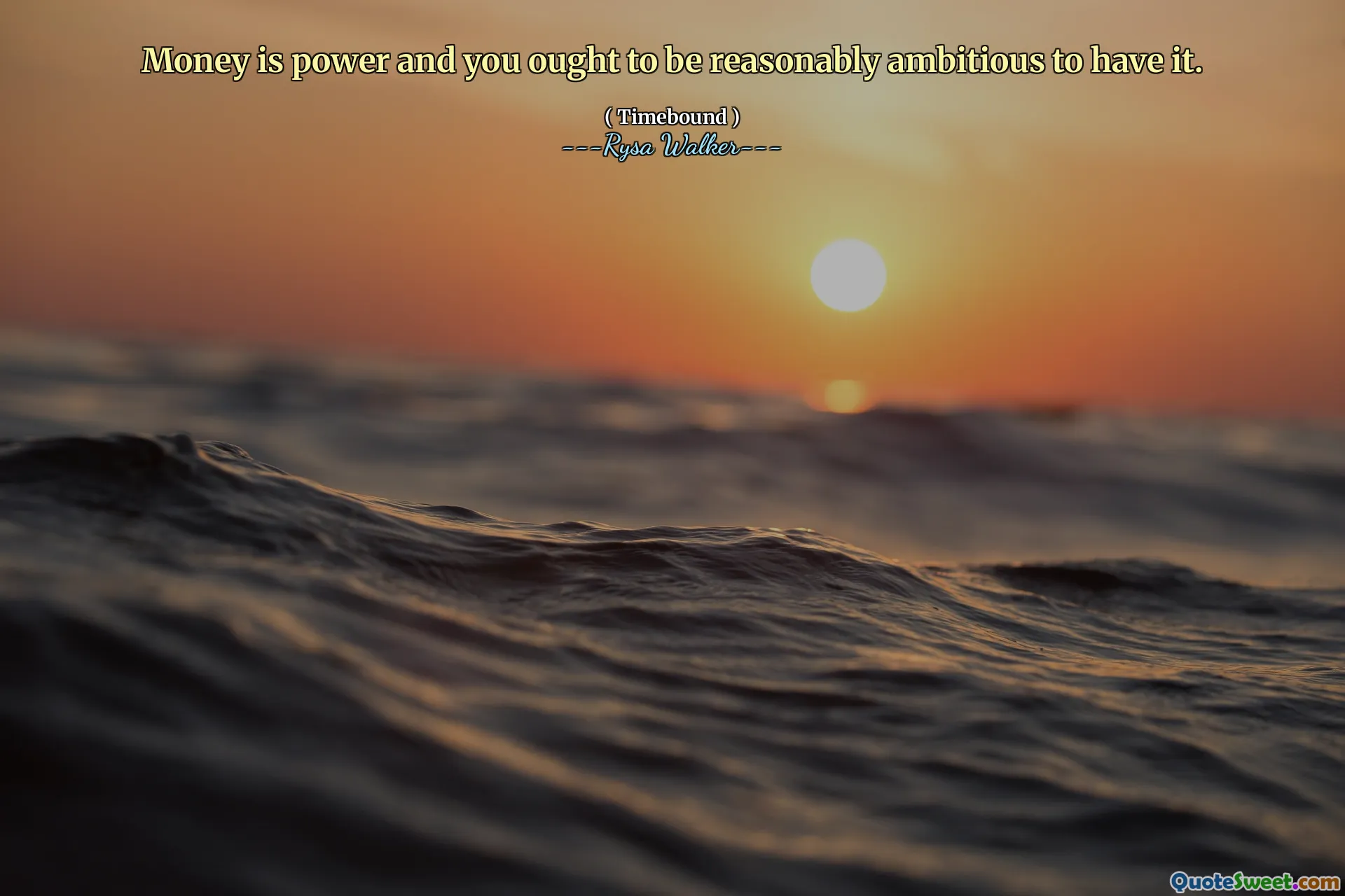 Money is power and you ought to be reasonably ambitious to have it.