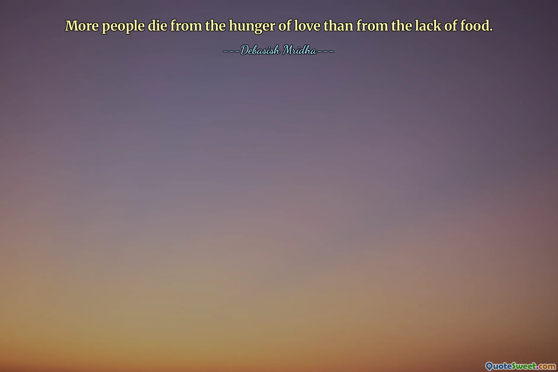 More people die from the hunger of love than from the lack of food.