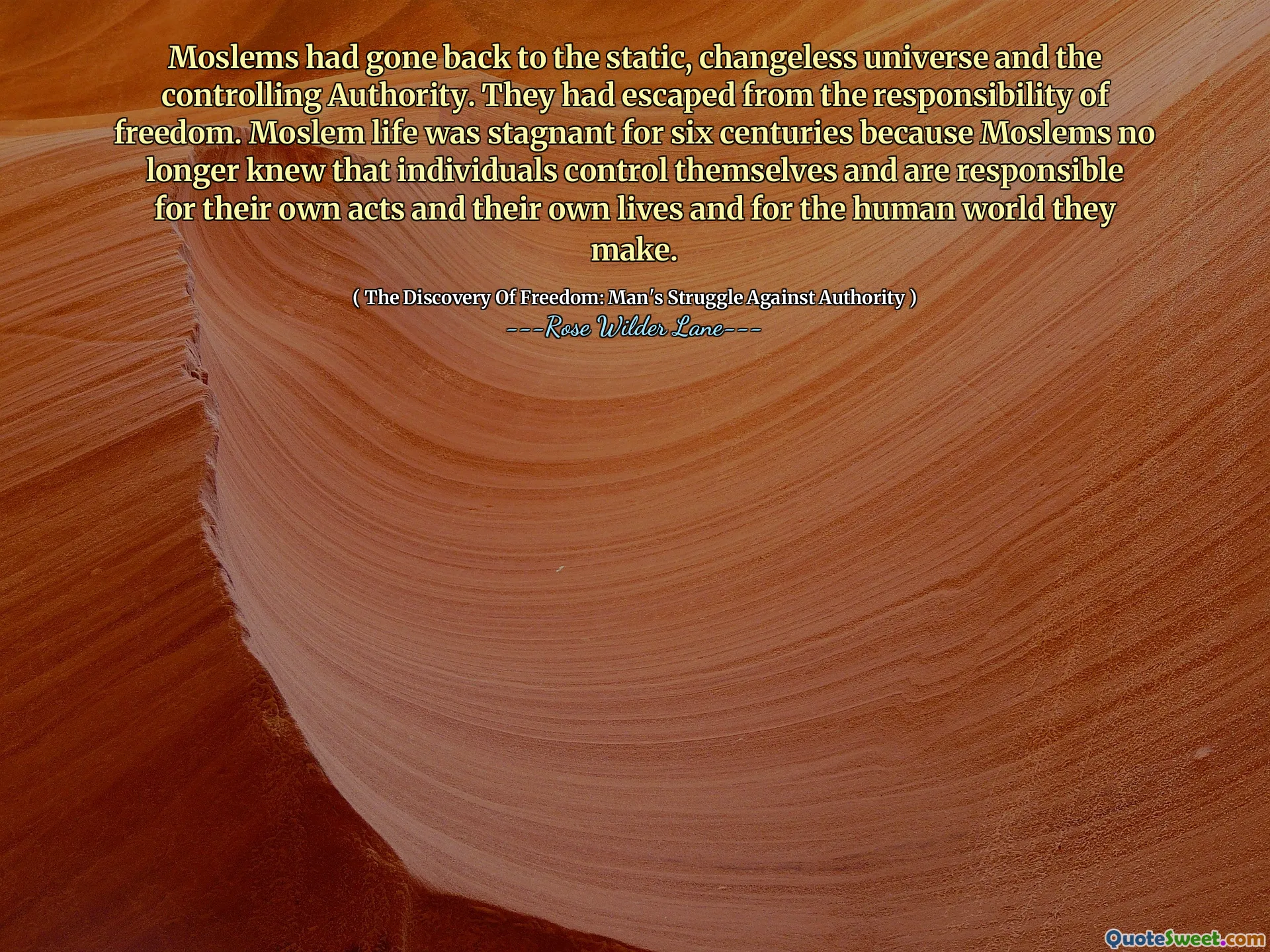 Moslims waren teruggekeerd naar het statische, onveranderlijke universum en de controlerende autoriteit. Ze waren ontsnapt aan de verantwoordelijkheid van de vrijheid. Het moslimleven stond zes eeuwen lang stil, omdat moslims niet langer wisten dat individuen zichzelf beheersen en verantwoordelijk zijn voor hun eigen daden en hun eigen leven en voor de menselijke wereld die zij maken.