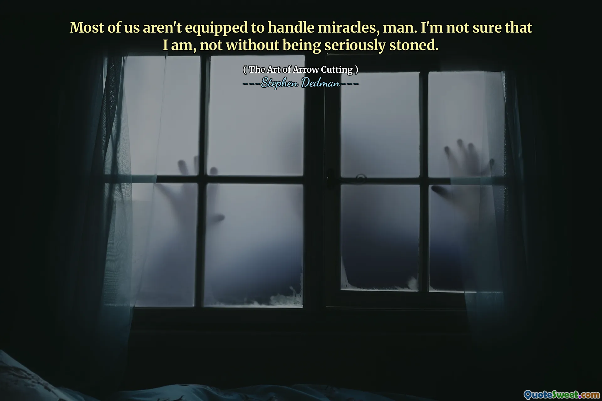 Most of us aren't equipped to handle miracles, man. I'm not sure that I am, not without being seriously stoned.
