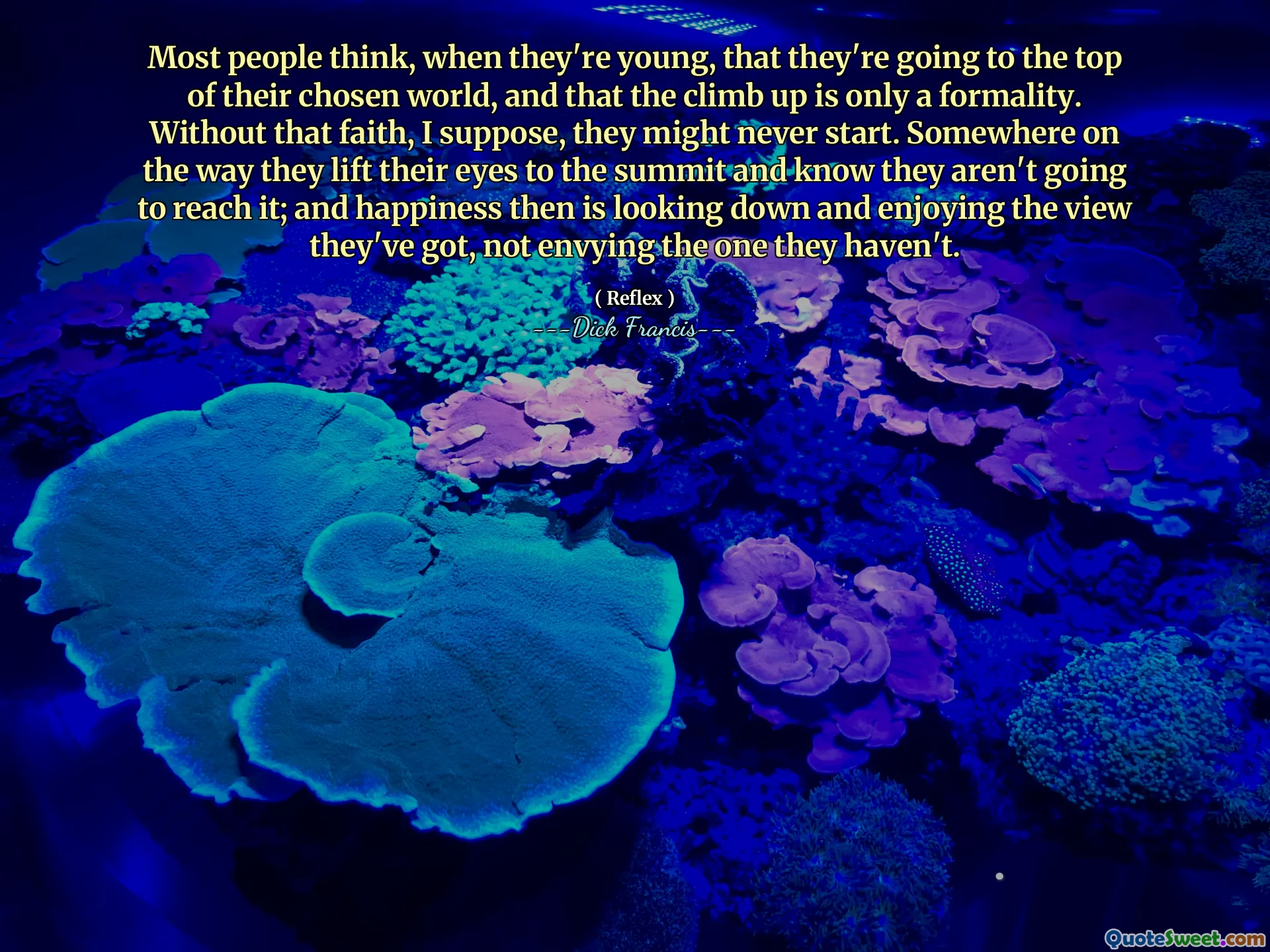 Most people think, when they're young, that they're going to the top of their chosen world, and that the climb up is only a formality. Without that faith, I suppose, they might never start. Somewhere on the way they lift their eyes to the summit and know they aren't going to reach it; and happiness then is looking down and enjoying the view they've got, not envying the one they haven't.