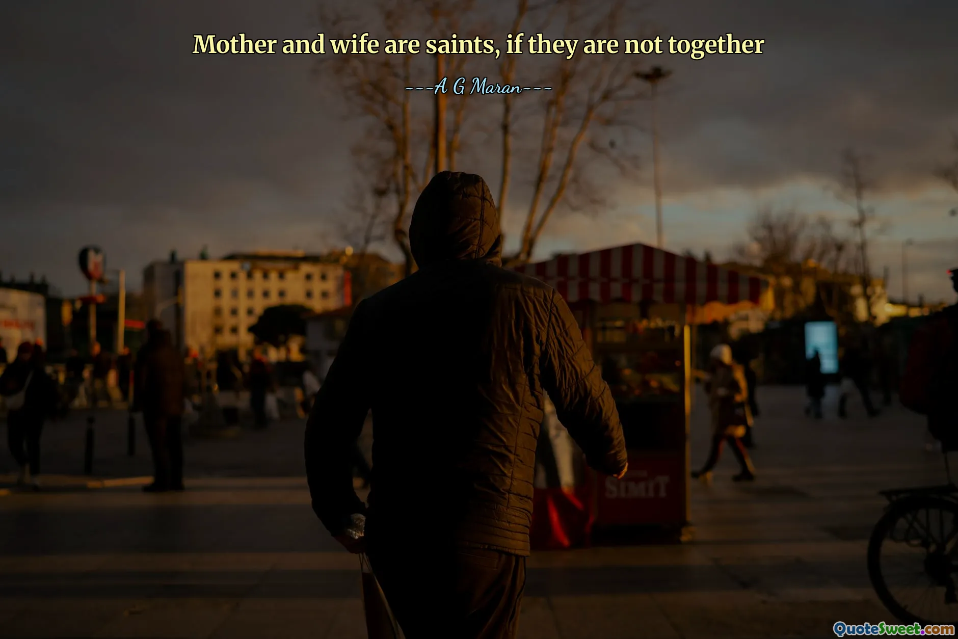 Mother and wife are saints, if they are not together