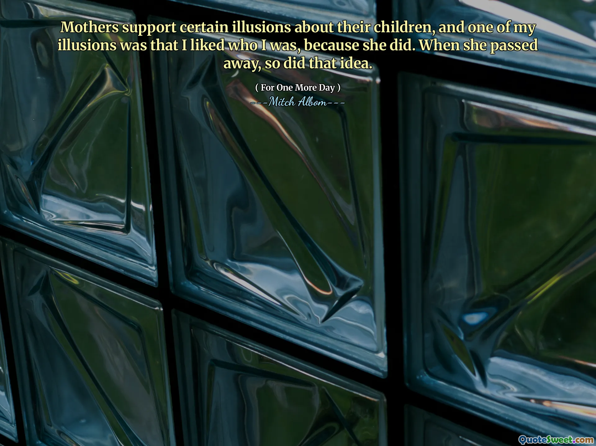 Mothers support certain illusions about their children, and one of my illusions was that I liked who I was, because she did. When she passed away, so did that idea.