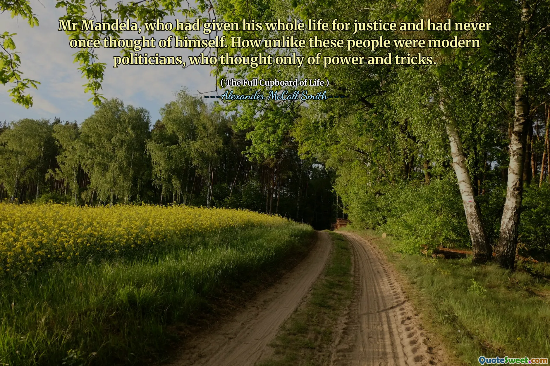 Tuan Mandela, yang telah memberikan seluruh hidupnya untuk keadilan dan tidak pernah sekalipun memikirkan dirinya sendiri. Betapa tidak seperti orang -orang ini politisi modern, yang hanya memikirkan kekuatan dan trik.