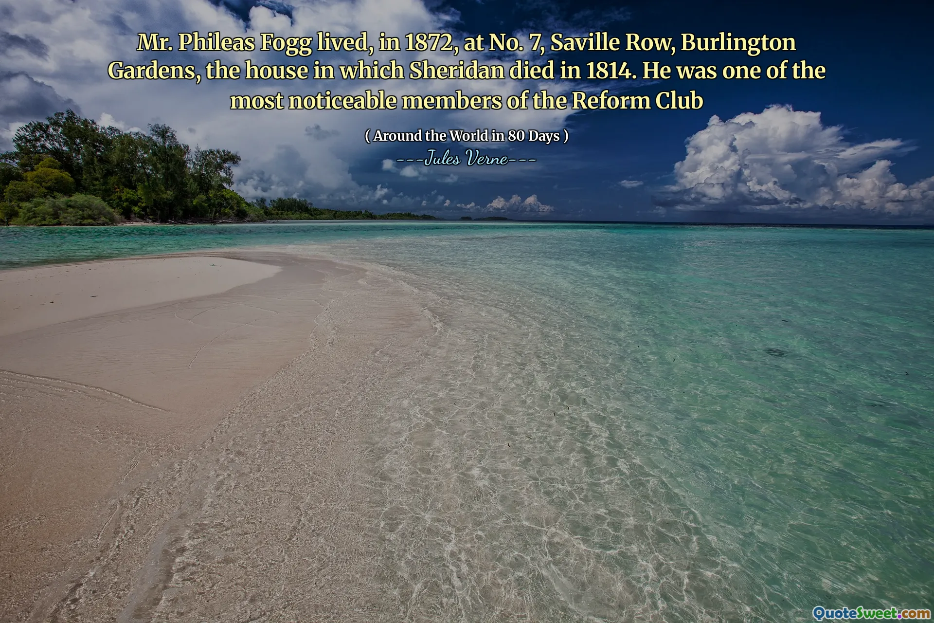 Mr. Phileas Fogg lived, in 1872, at No. 7, Saville Row, Burlington Gardens, the house in which Sheridan died in 1814. He was one of the most noticeable members of the Reform Club