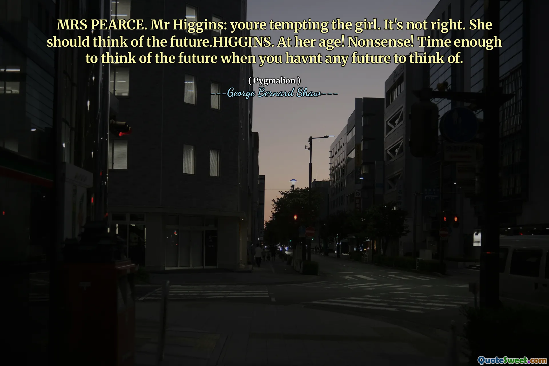 Sra. Pearce. Sr. Higgins: Você está tentando a garota. Não está certo. Ela deveria pensar no futuro. Na idade dela! Bobagem! Hora o suficiente para pensar no futuro em que você não tem futuro para pensar.