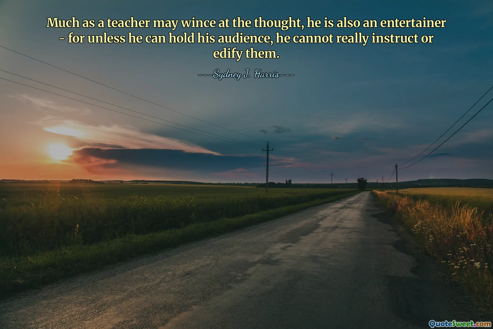Much as a teacher may wince at the thought, he is also an entertainer - for unless he can hold his audience, he cannot really instruct or edify them.